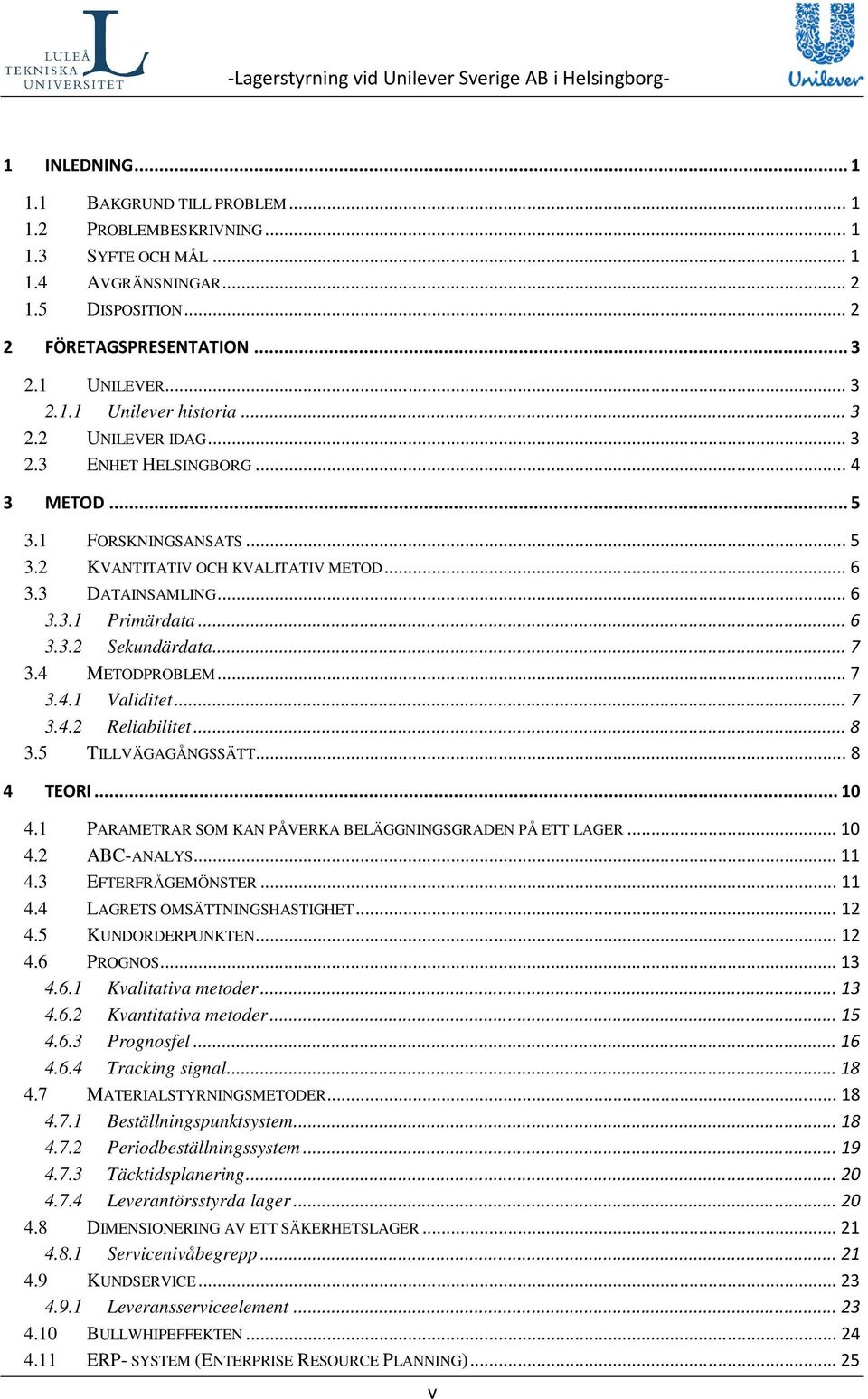 .. 7 3.4 METODPROBLEM... 7 3.4.1 Validitet... 7 3.4.2 Reliabilitet... 8 3.5 TILLVÄGAGÅNGSSÄTT... 8 4 TEORI... 10 4.1 PARAMETRAR SOM KAN PÅVERKA BELÄGGNINGSGRADEN PÅ ETT LAGER... 10 4.2 ABC-ANALYS.