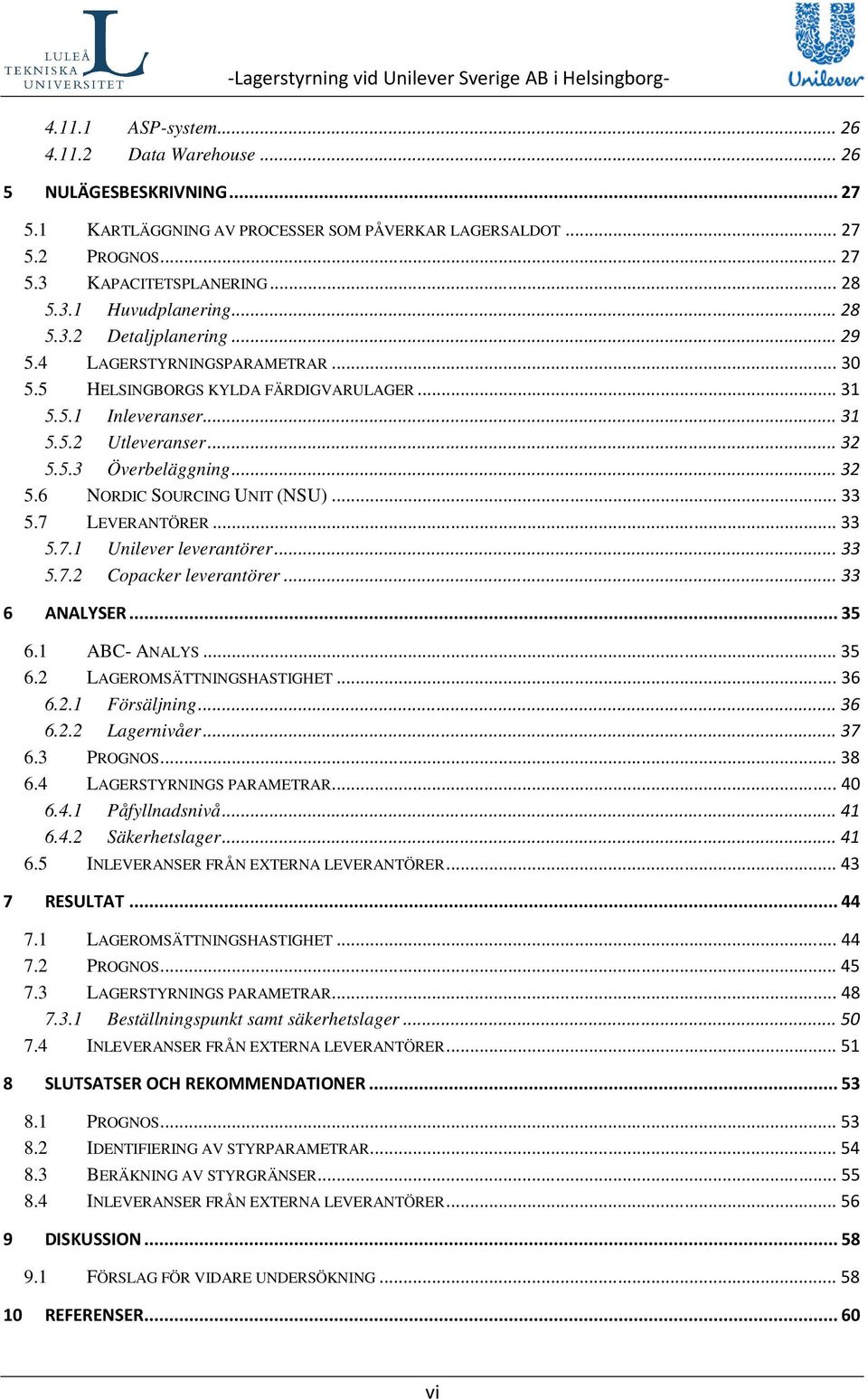 .. 33 5.7 LEVERANTÖRER... 33 5.7.1 Unilever leverantörer... 33 5.7.2 Copacker leverantörer... 33 6 ANALYSER... 35 6.1 ABC- ANALYS... 35 6.2 LAGEROMSÄTTNINGSHASTIGHET... 36 6.2.1 Försäljning... 36 6.2.2 Lagernivåer.