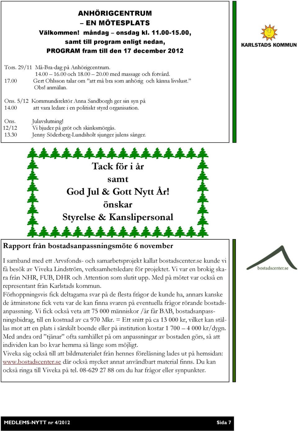 00 att vara ledare i en politiskt styrd organisation. Ons. Julavslutning! 12/12 Vi bjuder på gröt och skinksmörgås. 13.30 Jenny Söderberg-Lundsholt sjunger julens sånger.