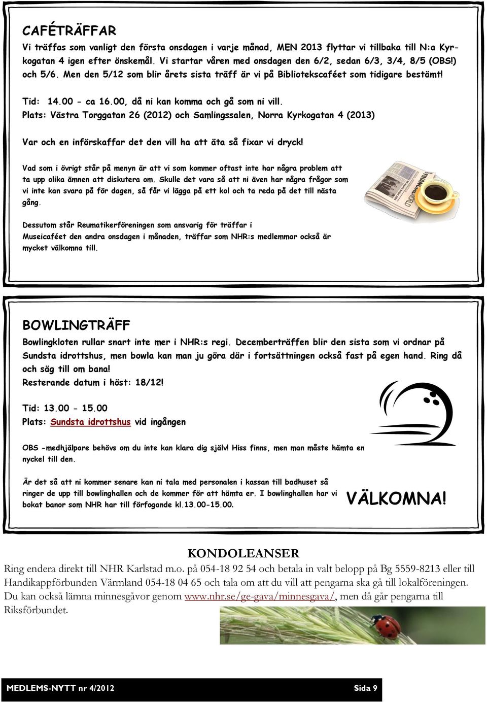 00, då ni kan komma och gå som ni vill. Plats: Västra Torggatan 26 (2012) och Samlingssalen, Norra Kyrkogatan 4 (2013) Var och en införskaffar det den vill ha att äta så fixar vi dryck!