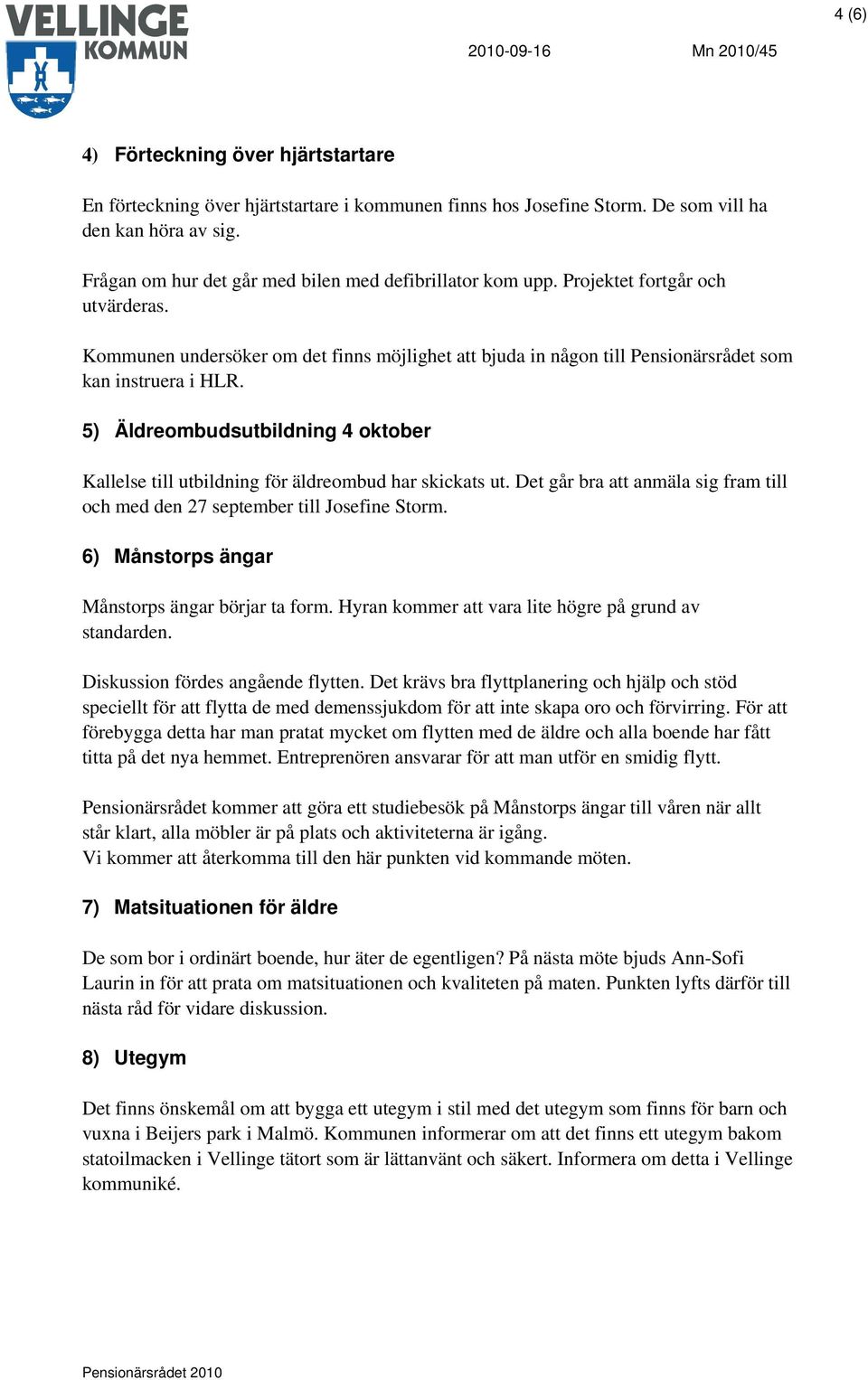 5) Äldreombudsutbildning 4 oktober Kallelse till utbildning för äldreombud har skickats ut. Det går bra att anmäla sig fram till och med den 27 september till Josefine Storm.