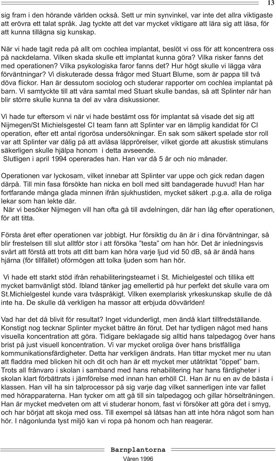 När vi hade tagit reda på allt om cochlea implantat, beslöt vi oss för att koncentrera oss på nackdelarna. Vilken skada skulle ett implantat kunna göra? Vilka risker fanns det med operationen?