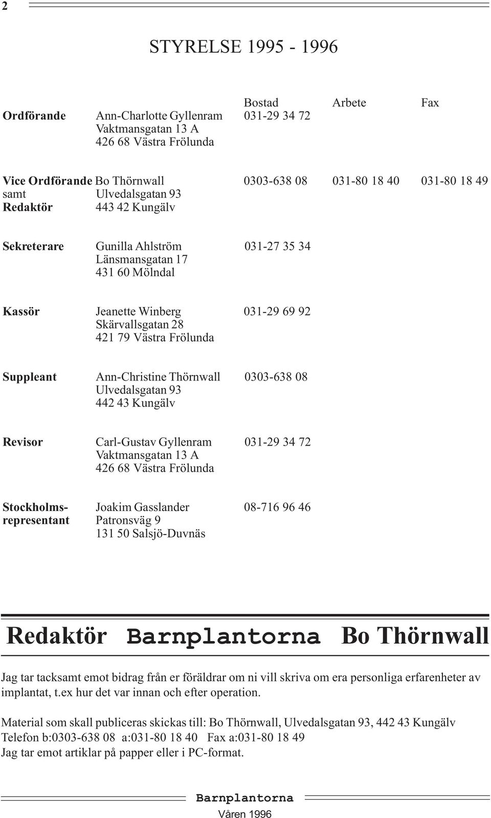 Suppleant Ann-Christine Thörnwall 0303-638 08 Ulvedalsgatan 93 442 43 Kungälv Revisor Carl-Gustav Gyllenram 031-29 34 72 Vaktmansgatan 13 A 426 68 Västra Frölunda Stockholms- Joakim Gasslander 08-716