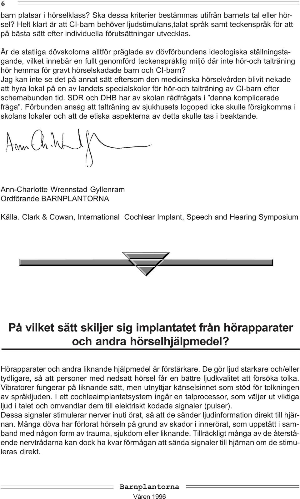 Är de statliga dövskolorna alltför präglade av dövförbundens ideologiska ställningstagande, vilket innebär en fullt genomförd teckenspråklig miljö där inte hör-och talträning hör hemma för gravt