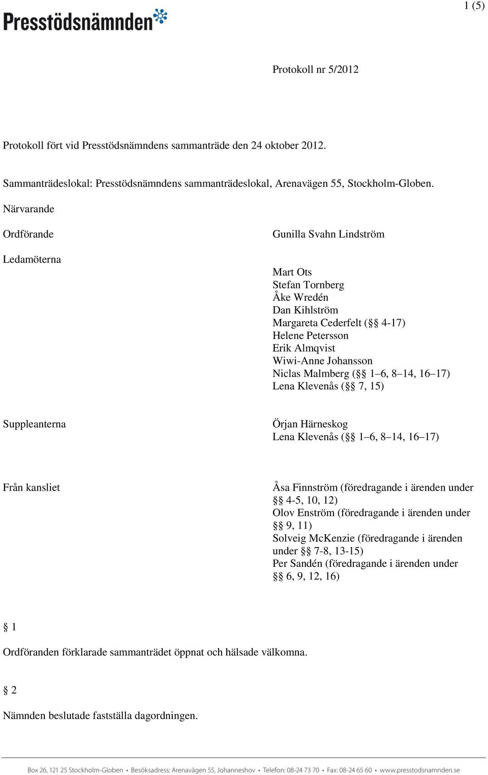 Malmberg ( 1 6, 8 14, 16 17) Lena Klevenås ( 7, 15) Suppleanterna Örjan Härneskog Lena Klevenås ( 1 6, 8 14, 16 17) Från kansliet Åsa Finnström (föredragande i ärenden under 4-5, 10, 12) Olov Enström