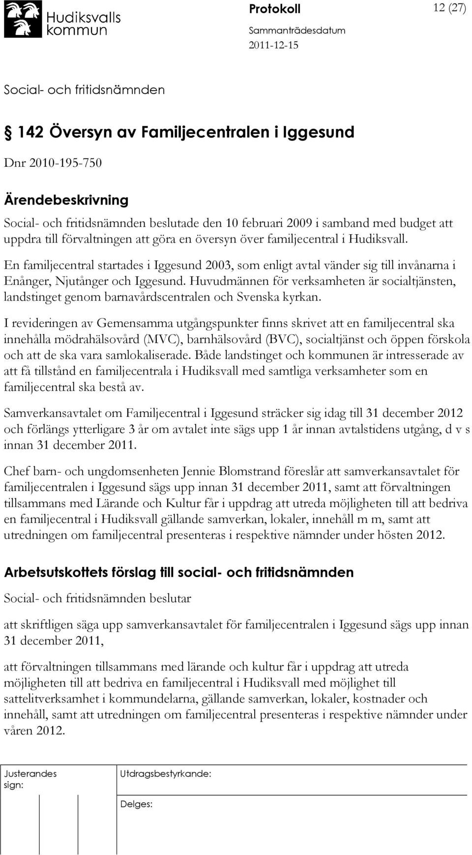 Huvudmännen för verksamheten är socialtjänsten, landstinget genom barnavårdscentralen och Svenska kyrkan.