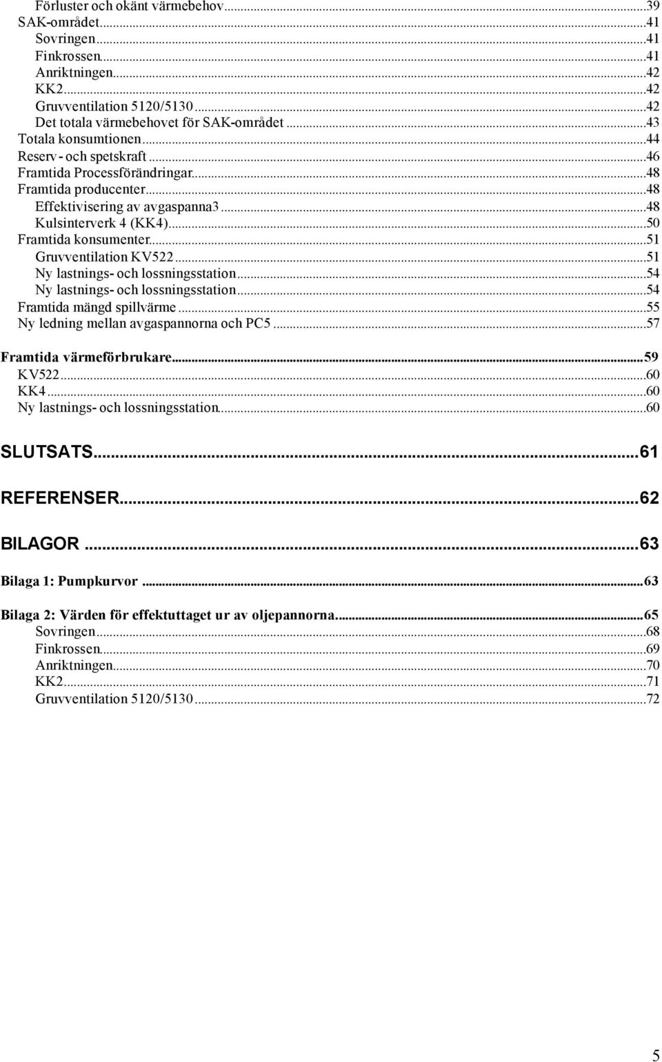 ..51 Ny lastnings- och lossningsstation...54 Ny lastnings- och lossningsstation...54 Framtida mängd spillvärme...55 Ny ledning mellan avgaspannorna och PC5...57 Framtida värmeförbrukare...59 KV5.