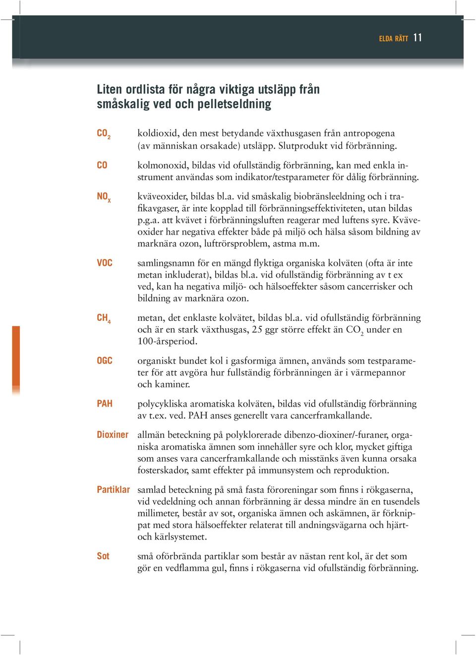 kolmonoxid, bildas vid ofullständig förbränning, kan med enkla instrument användas som indikator/testparameter för dålig förbränning. kväveoxider, bildas bl.a. vid småskalig biobränsleeldning och i trafikavgaser, är inte kopplad till förbränningseffektiviteten, utan bildas p.