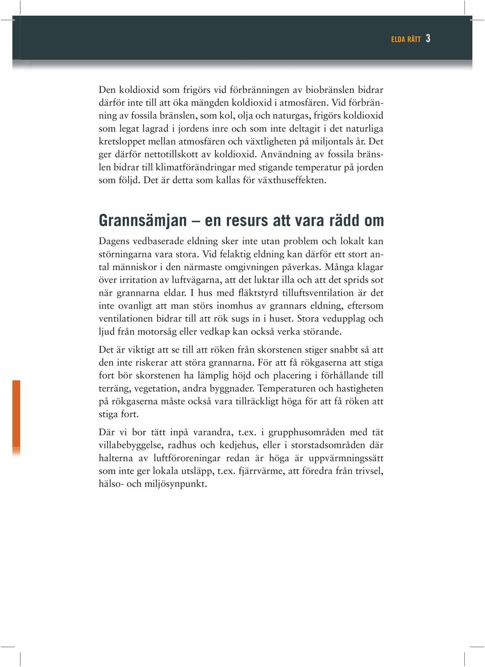 på miljontals år. Det ger därför nettotillskott av koldioxid. Användning av fossila bränslen bidrar till klimatförändringar med stigande temperatur på jorden som följd.