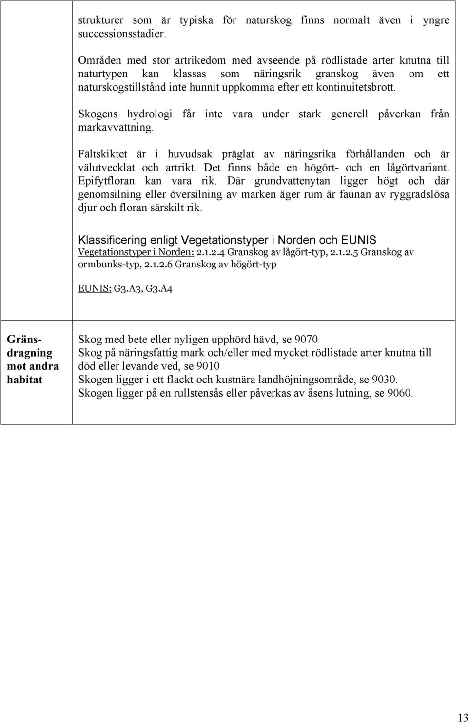 kontinuitetsbrott. Skogens hydrologi får inte vara under stark generell påverkan från markavvattning. Fältskiktet är i huvudsak präglat av näringsrika förhållanden och är välutvecklat och artrikt.