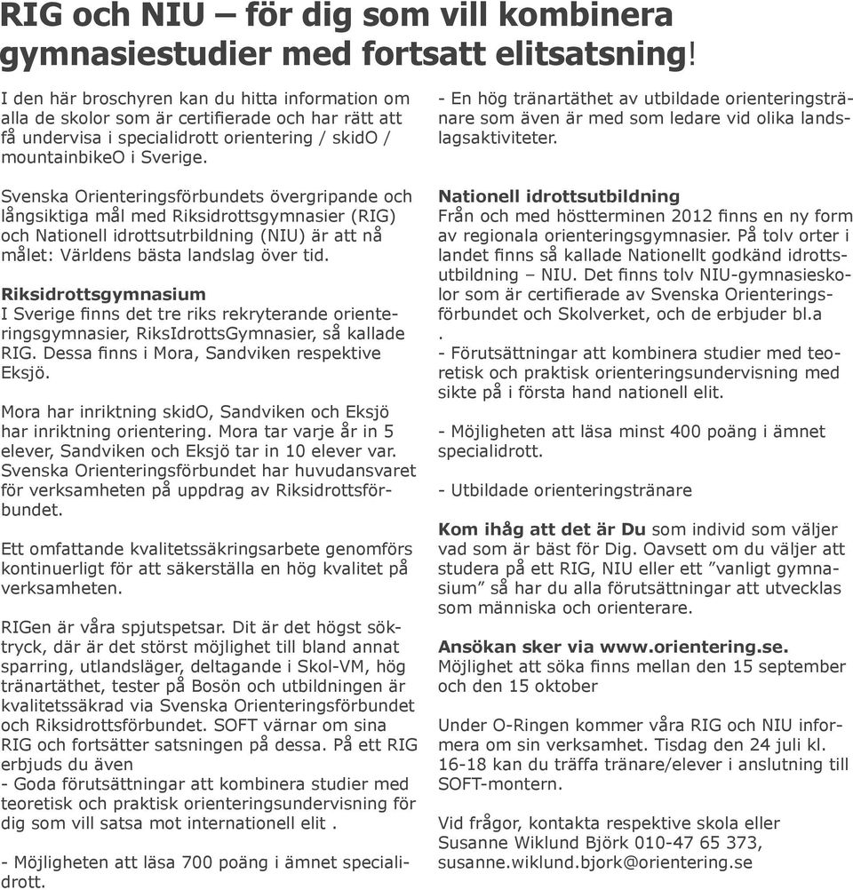 Svenska Orienteringsförbundets övergripande och långsiktiga mål med Riksidrottsgymnasier (RIG) och Nationell idrottsutrbildning (NIU) är att nå målet: Världens bästa landslag över tid.