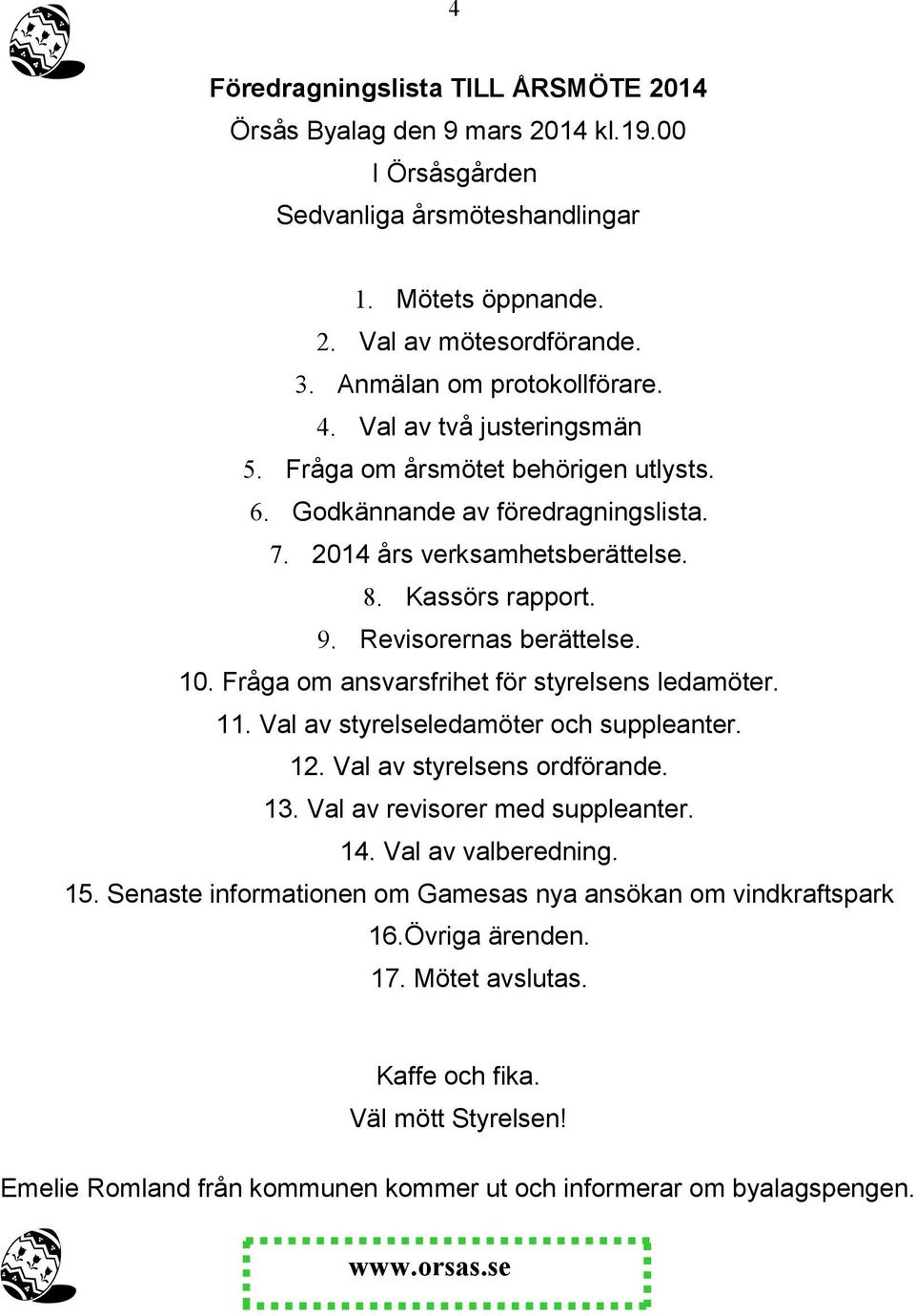 Fråga om ansvarsfrihet för styrelsens ledamöter. 11. Val av styrelseledamöter och suppleanter. 12. Val av styrelsens ordförande. 13. Val av revisorer med suppleanter. 14. Val av valberedning. 15.