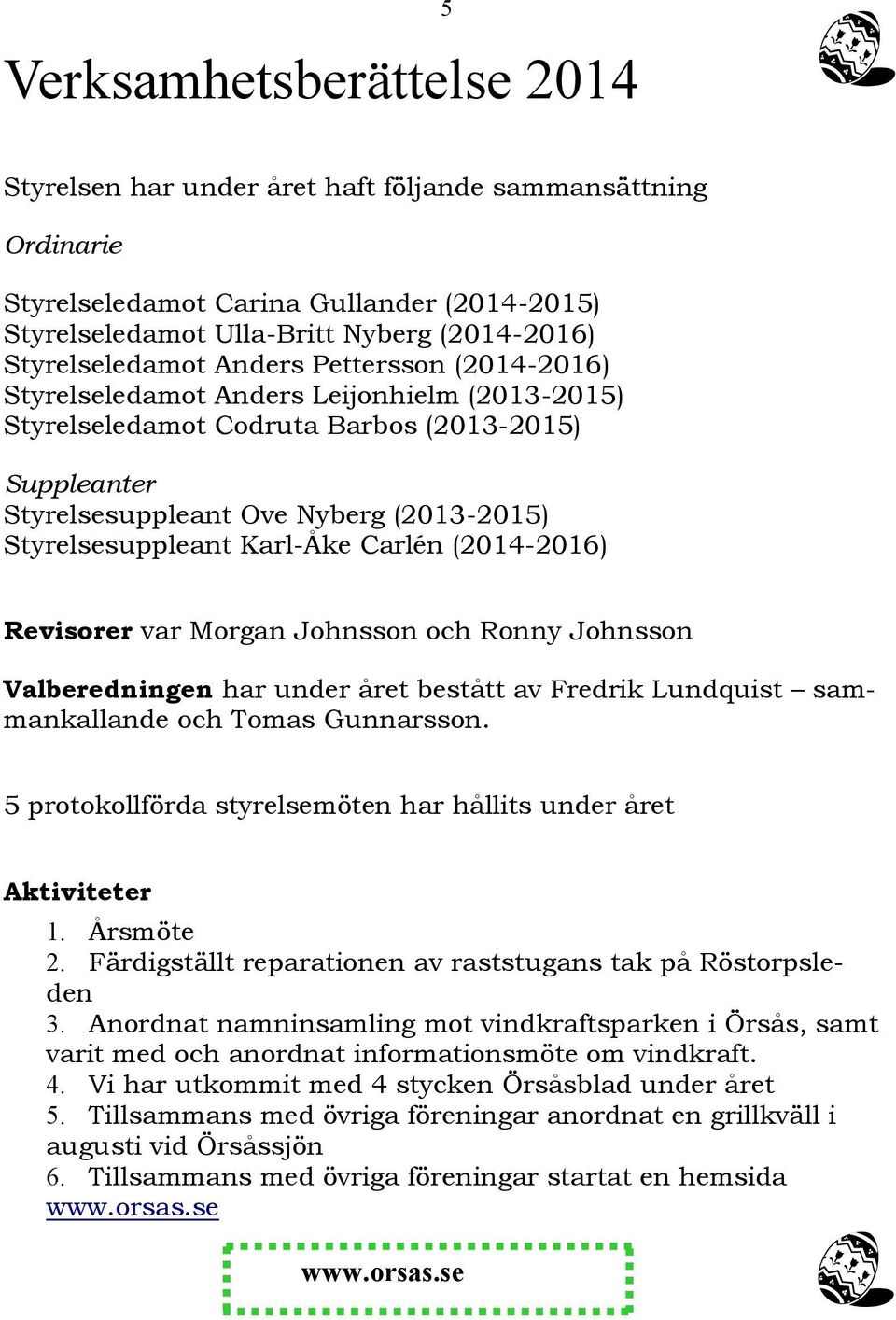 Carlén (2014-2016) Revisorer var Morgan Johnsson och Ronny Johnsson Valberedningen har under året bestått av Fredrik Lundquist sammankallande och Tomas Gunnarsson.