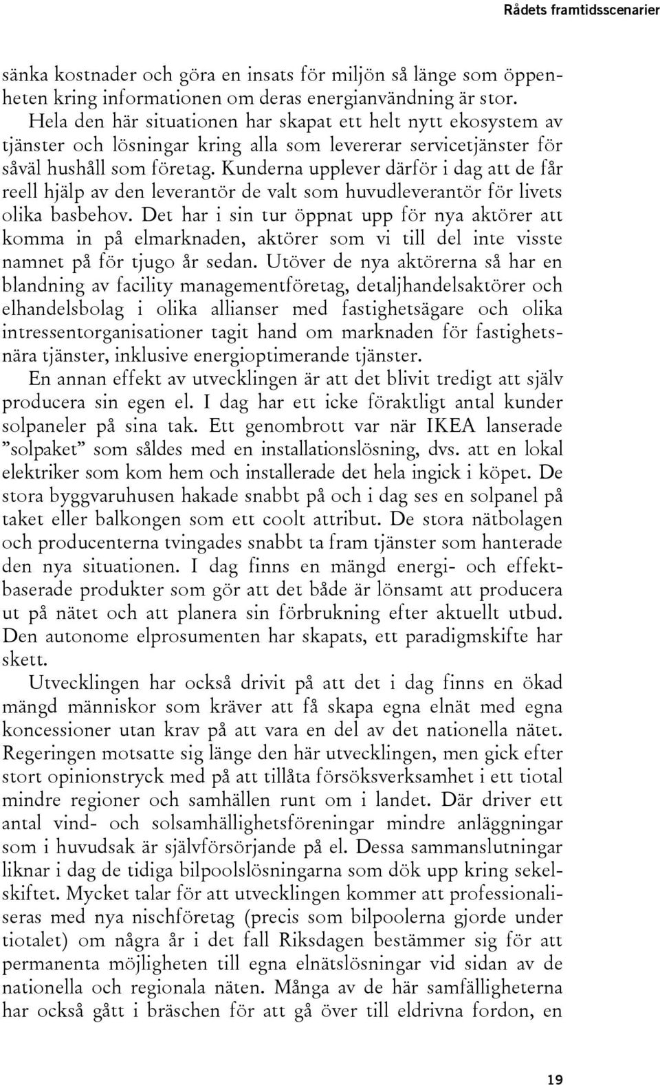 Kunderna upplever därför i dag att de får reell hjälp av den leverantör de valt som huvudleverantör för livets olika basbehov.