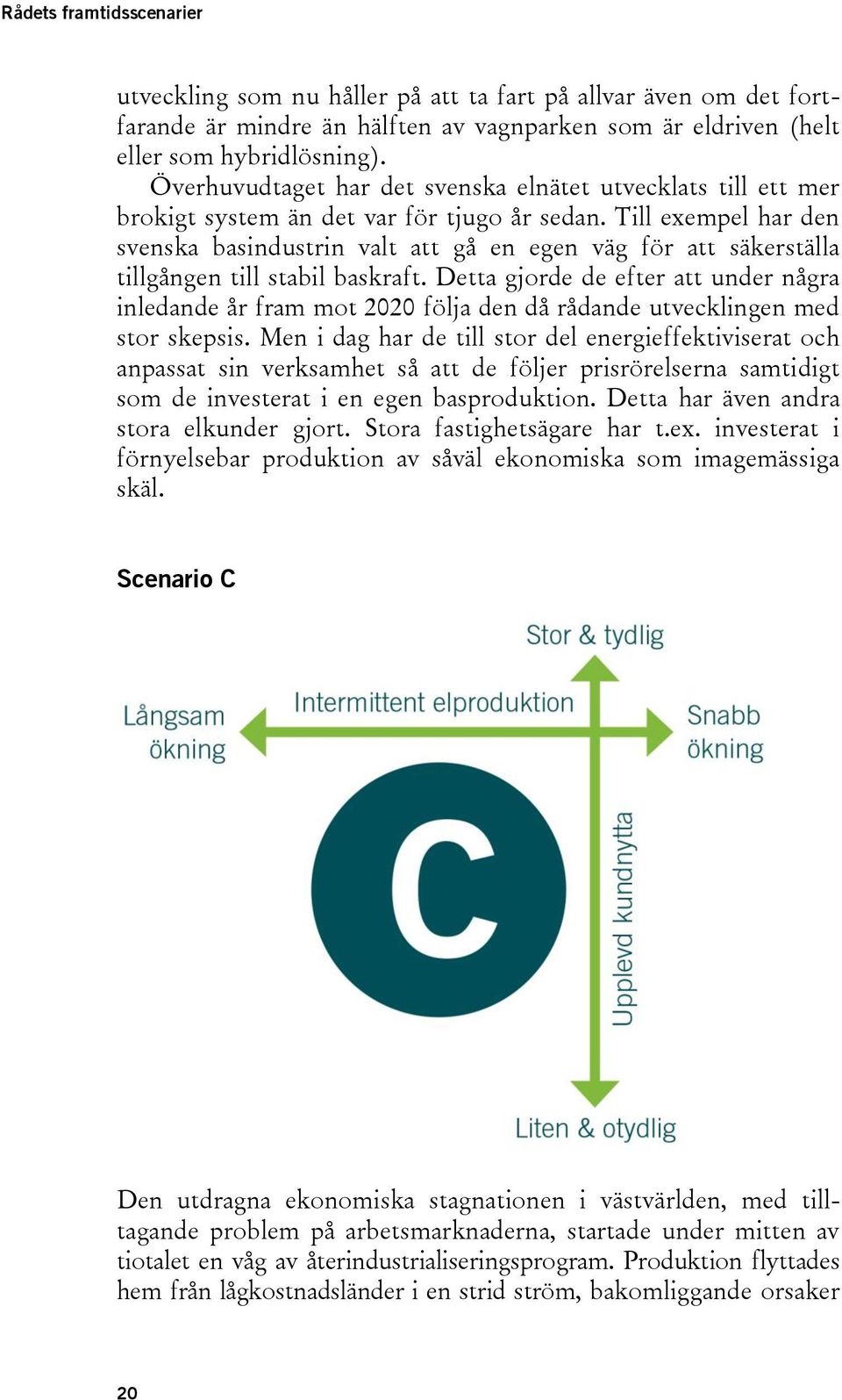 Till exempel har den svenska basindustrin valt att gå en egen väg för att säkerställa tillgången till stabil baskraft.