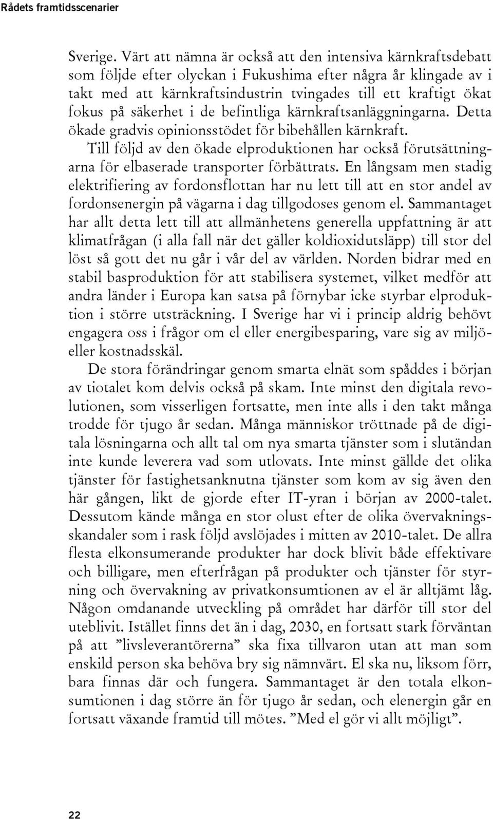 säkerhet i de befintliga kärnkraftsanläggningarna. Detta ökade gradvis opinionsstödet för bibehållen kärnkraft.