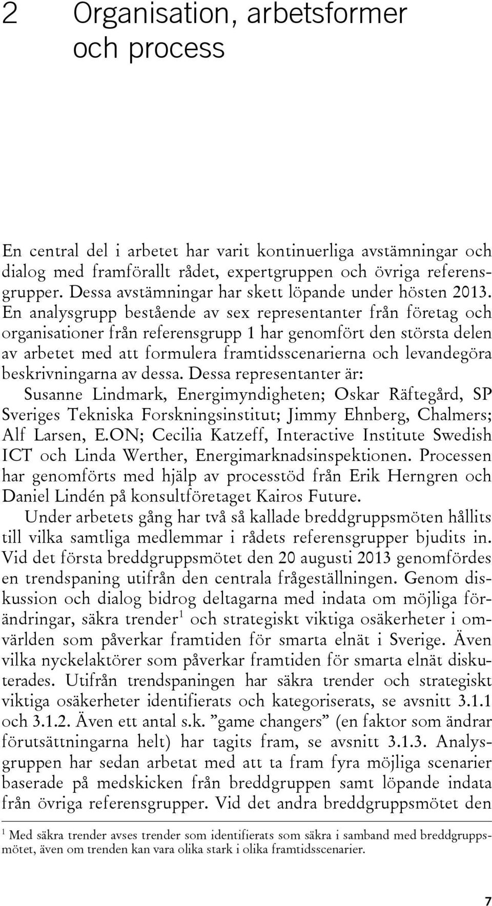 En analysgrupp bestående av sex representanter från företag och organisationer från referensgrupp 1 har genomfört den största delen av arbetet med att formulera framtidsscenarierna och levandegöra