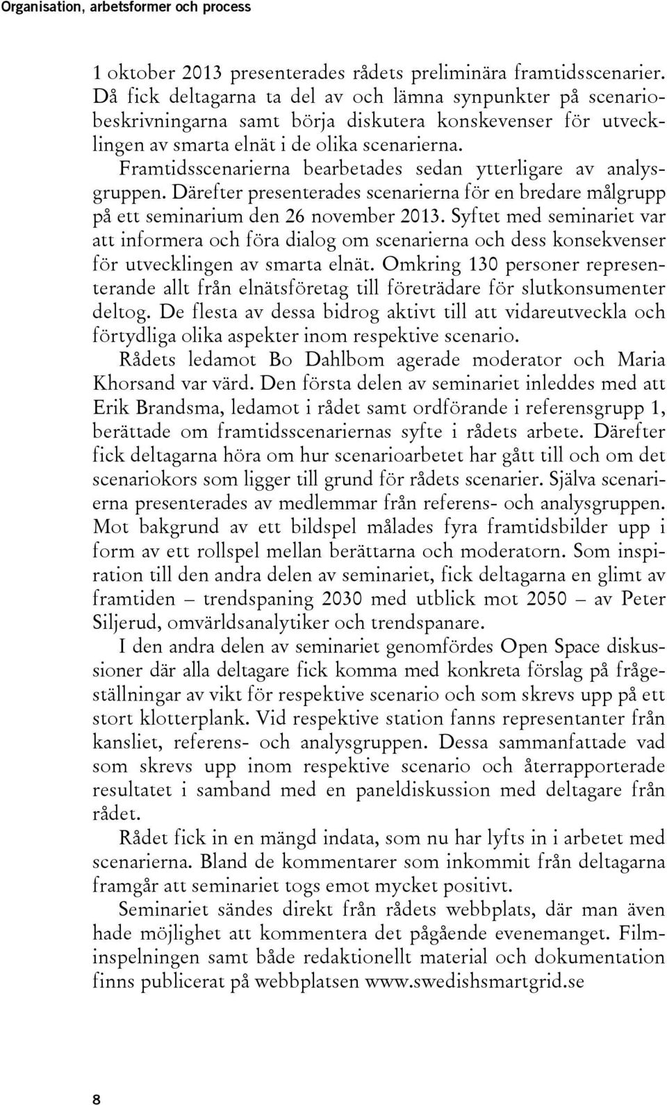 Framtidsscenarierna bearbetades sedan ytterligare av analysgruppen. Därefter presenterades scenarierna för en bredare målgrupp på ett seminarium den 26 november 2013.