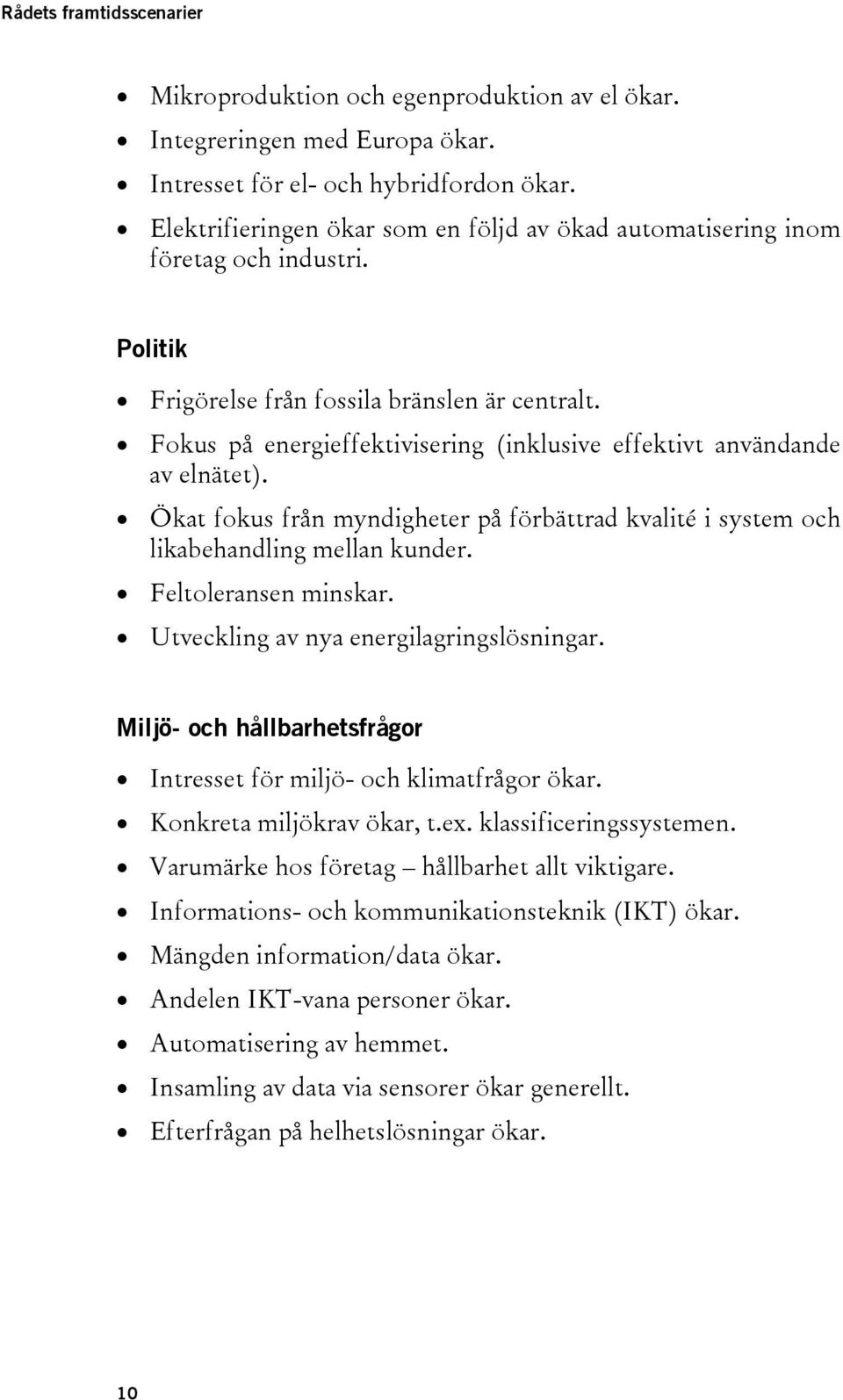 Fokus på energieffektivisering (inklusive effektivt användande av elnätet). Ökat fokus från myndigheter på förbättrad kvalité i system och likabehandling mellan kunder. Feltoleransen minskar.