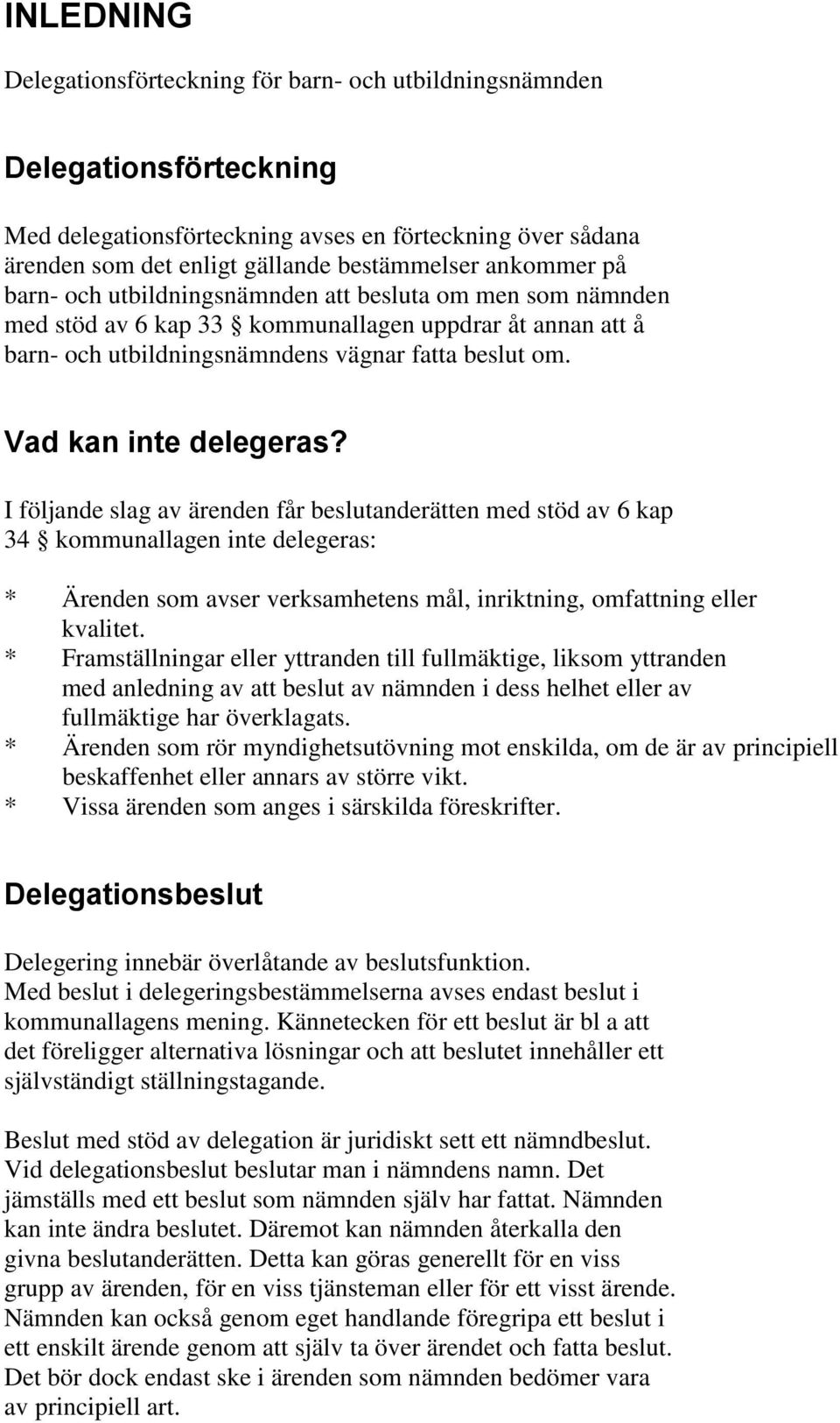 Vad kan inte delegeras? I följande slag av ärenden får beslutanderätten med stöd av 6 kap 34 kommunallagen inte delegeras: * Ärenden som avser verksamhetens mål, inriktning, omfattning eller kvalitet.