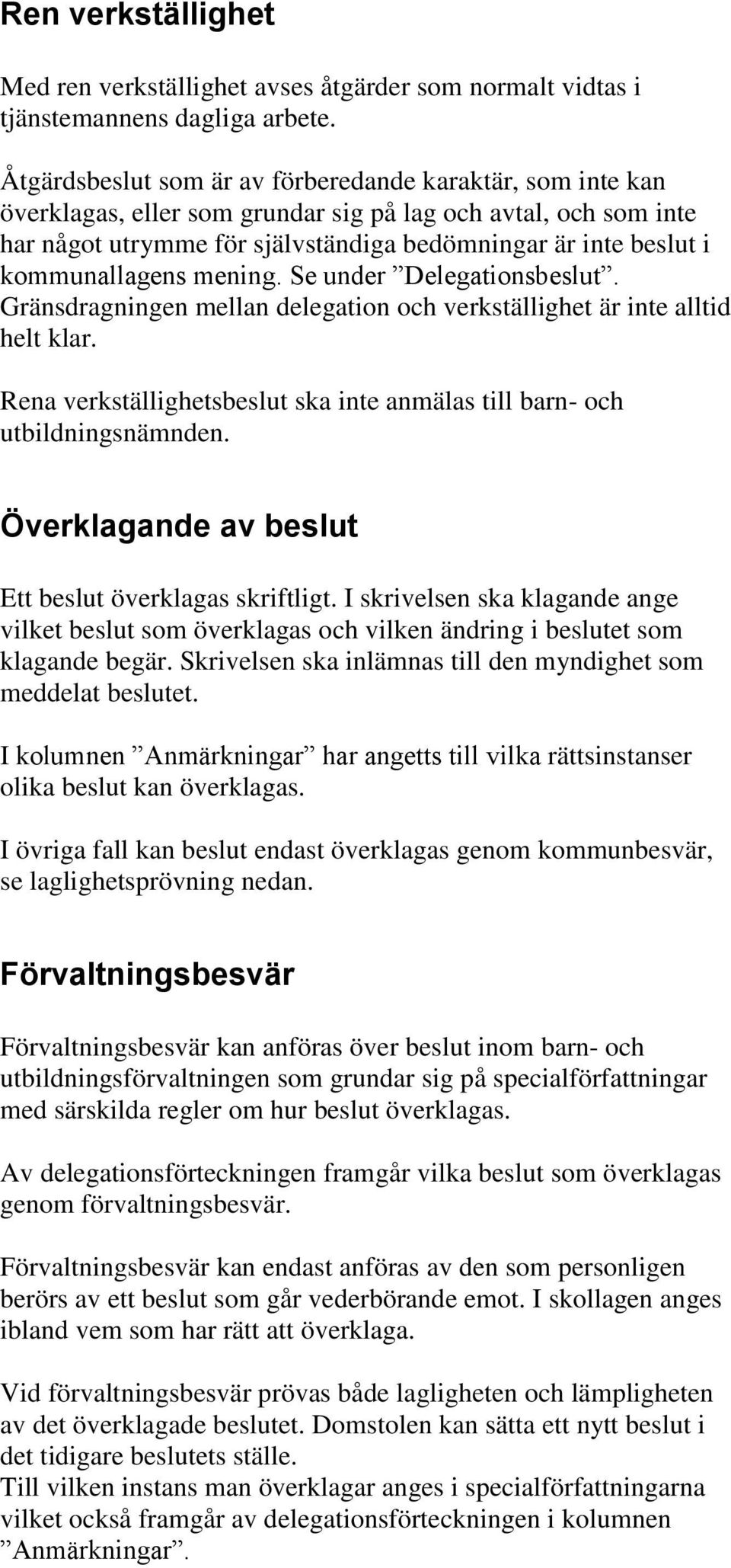 kommunallagens mening. Se under Delegationsbeslut. Gränsdragningen mellan delegation och verkställighet är inte alltid helt klar.