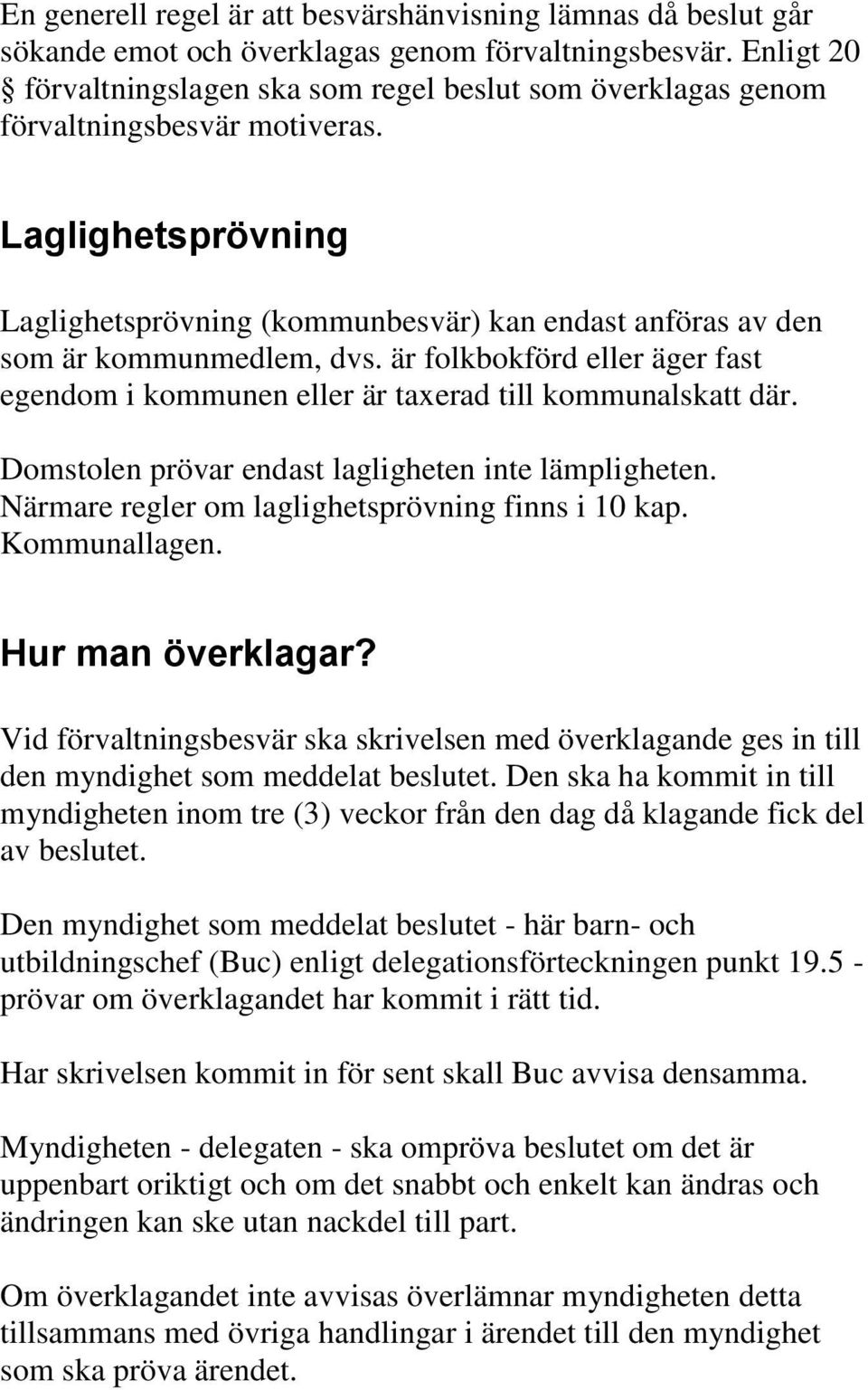 Laglighetsprövning Laglighetsprövning (kommunbesvär) kan endast anföras av den som är kommunmedlem, dvs. är folkbokförd eller äger fast egendom i kommunen eller är taxerad till kommunalskatt där.