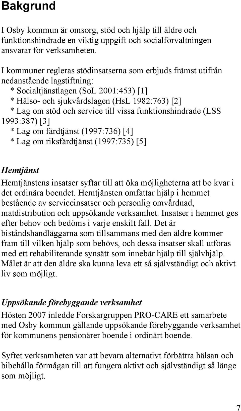 service till vissa funktionshindrade (LSS 1993:387) [3] * Lag om färdtjänst (1997:736) [4] * Lag om riksfärdtjänst (1997:735) [5] Hemtjänst Hemtjänstens insatser syftar till att öka möjligheterna att