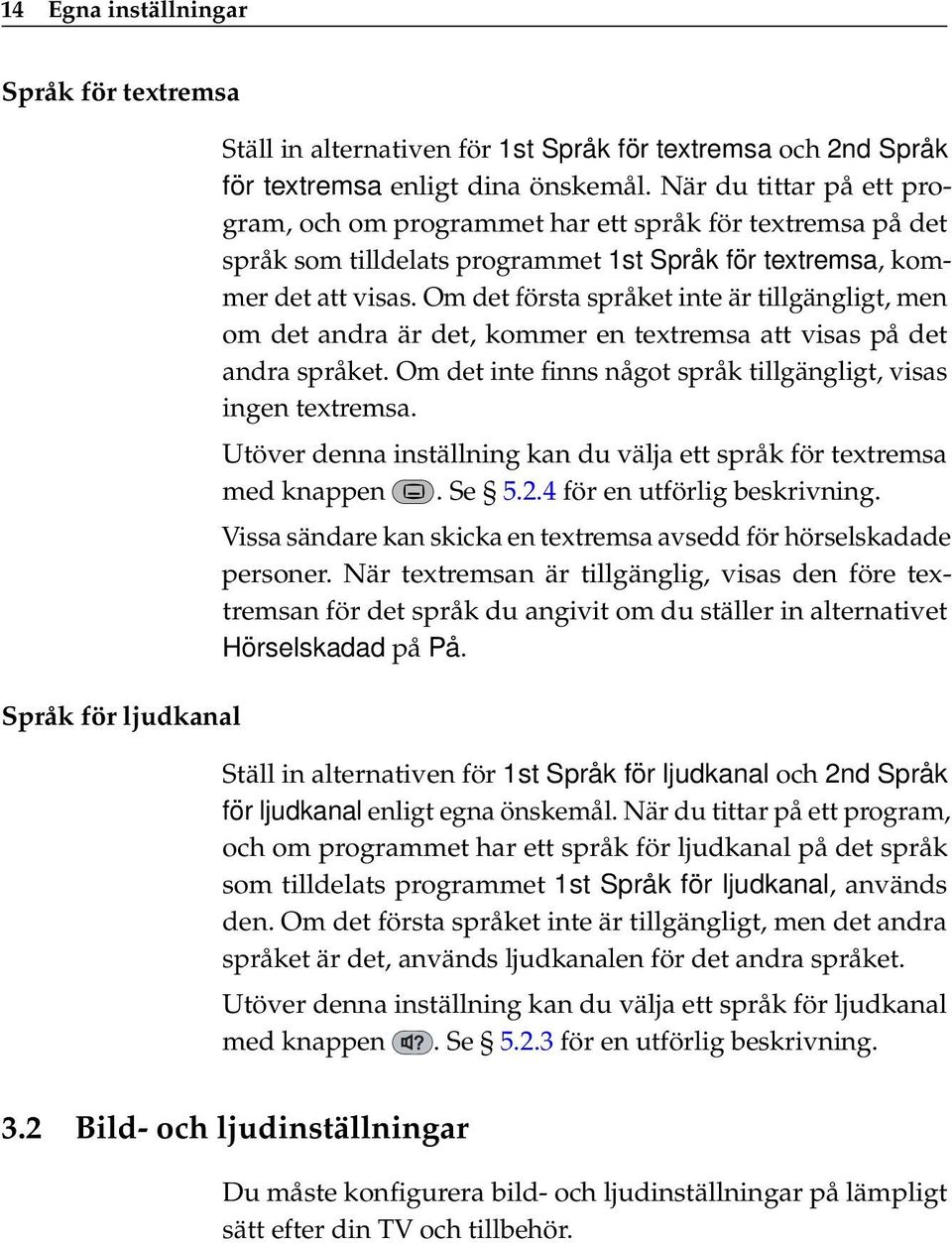 Om det första språket inte är tillgängligt, men om det andra är det, kommer en textremsa att visas på det andra språket. Om det inte finns något språk tillgängligt, visas ingen textremsa.