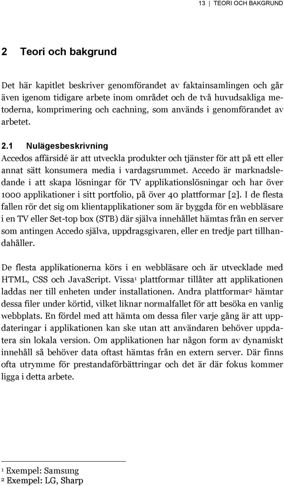 1 Nulägesbeskrivning Accedos affärsidé är att utveckla produkter och tjänster för att på ett eller annat sätt konsumera media i vardagsrummet.