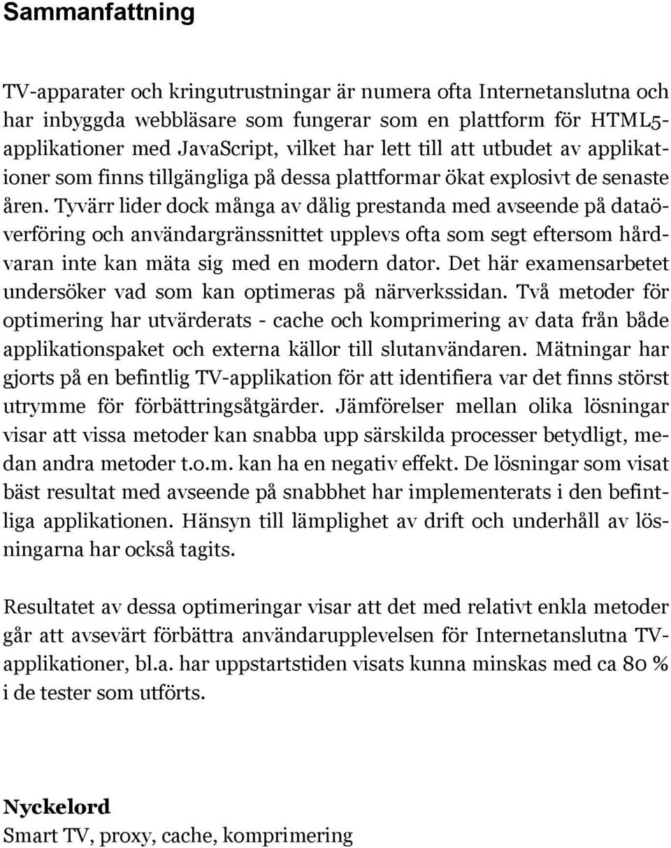 Tyvärr lider dock många av dålig prestanda med avseende på dataöverföring och användargränssnittet upplevs ofta som segt eftersom hårdvaran inte kan mäta sig med en modern dator.