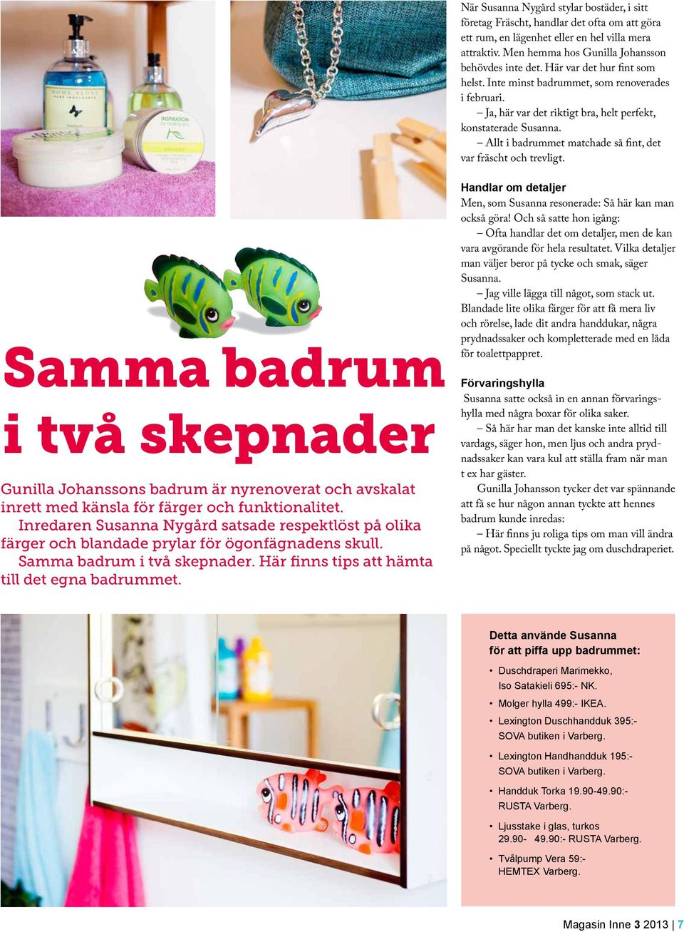 Allt i badrummet matchade så fint, det var fräscht och trevligt. Samma badrum i två skepnader Gunilla Johanssons badrum är nyrenoverat och avskalat inrett med känsla för färger och funktionalitet.