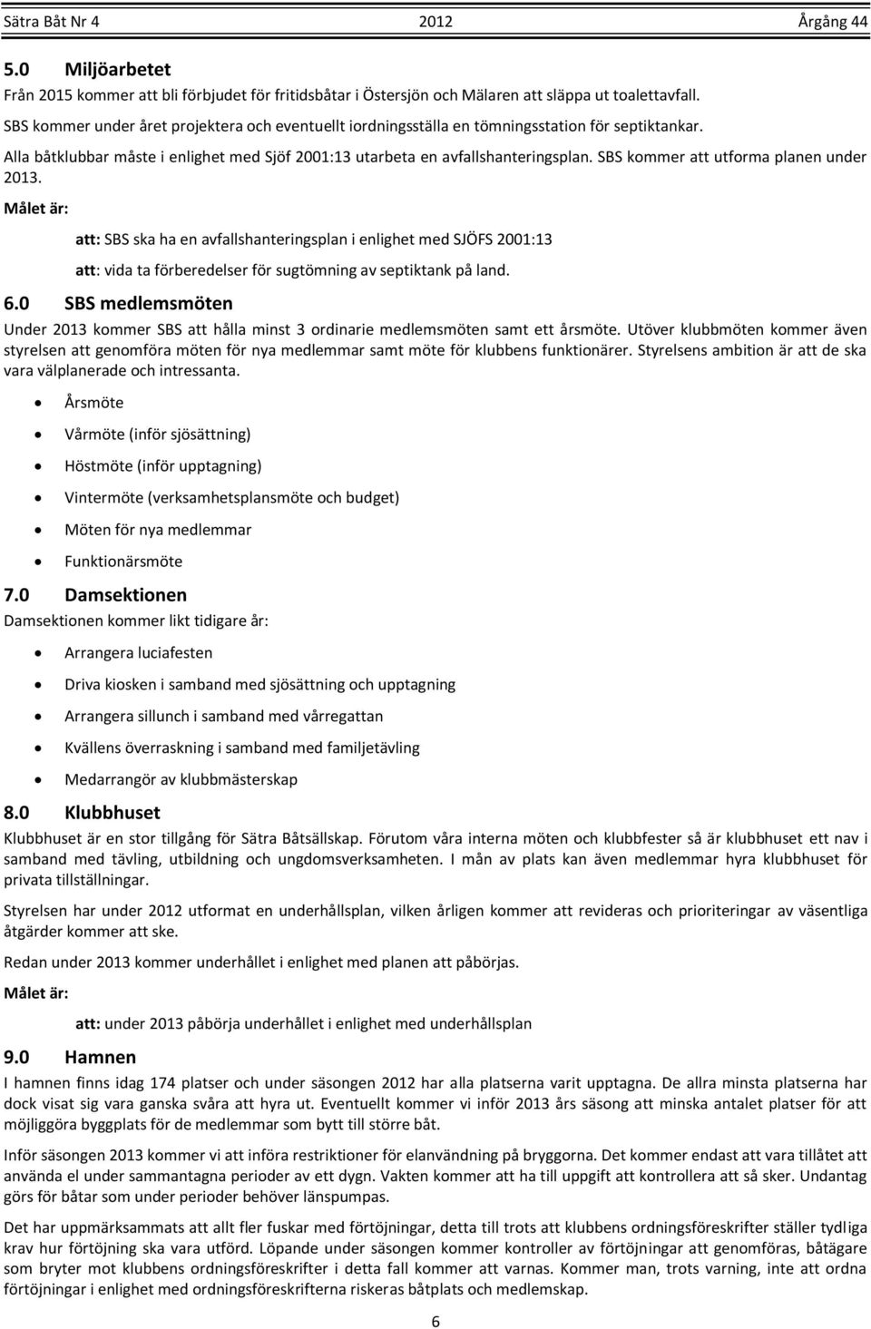 SBS kommer att utforma planen under 2013. att: SBS ska ha en avfallshanteringsplan i enlighet med SJÖFS 2001:13 att: vida ta förberedelser för sugtömning av septiktank på land. 6.