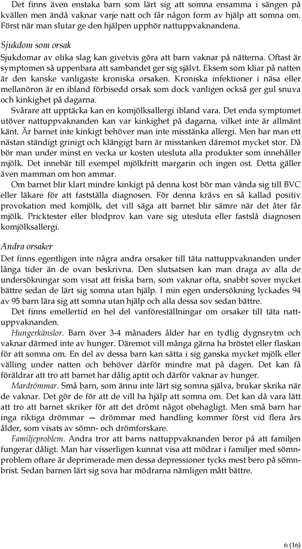 Oftast är symptomen så uppenbara att sambandet ger sig självt. Eksem som kliar på natten är den kanske vanligaste kroniska orsaken.