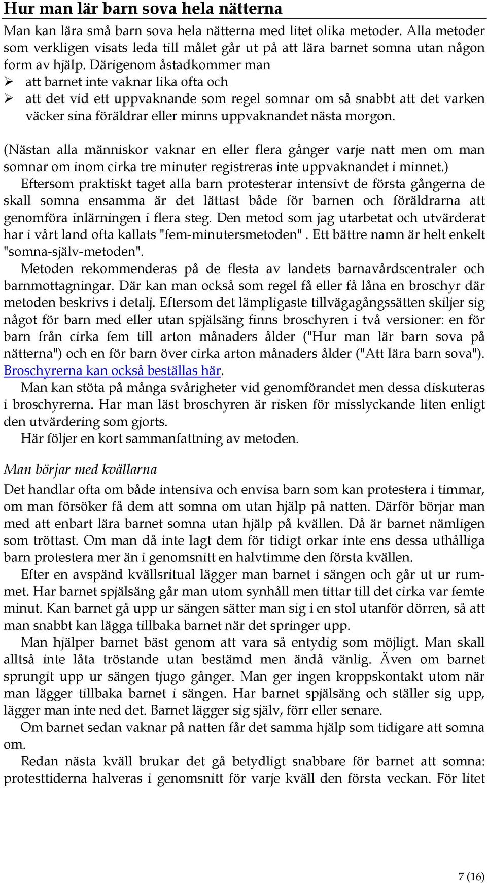 Därigenom åstadkommer man att barnet inte vaknar lika ofta och att det vid ett uppvaknande som regel somnar om så snabbt att det varken väcker sina föräldrar eller minns uppvaknandet nästa morgon.