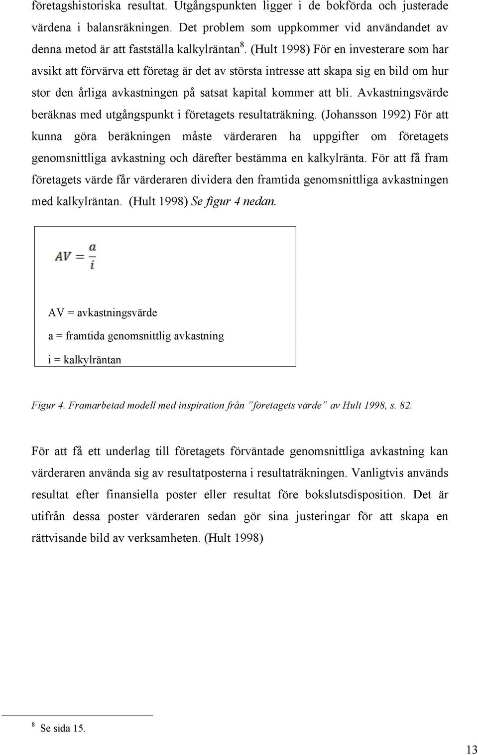 Avkastningsvärde beräknas med utgångspunkt i företagets resultaträkning.