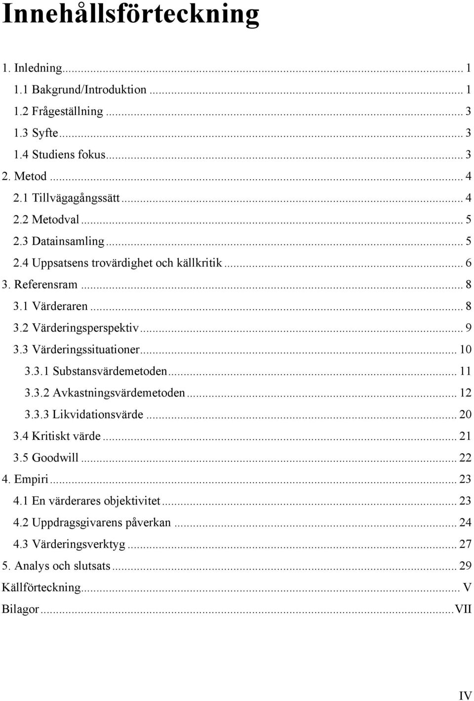 3 Värderingssituationer... 10 3.3.1 Substansvärdemetoden... 11 3.3.2 Avkastningsvärdemetoden... 12 3.3.3 Likvidationsvärde... 20 3.4 Kritiskt värde... 21 3.5 Goodwill... 22 4.