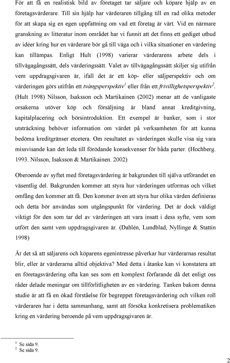 Vid en närmare granskning av litteratur inom området har vi funnit att det finns ett gediget utbud av idéer kring hur en värderare bör gå till väga och i vilka situationer en värdering kan tillämpas.