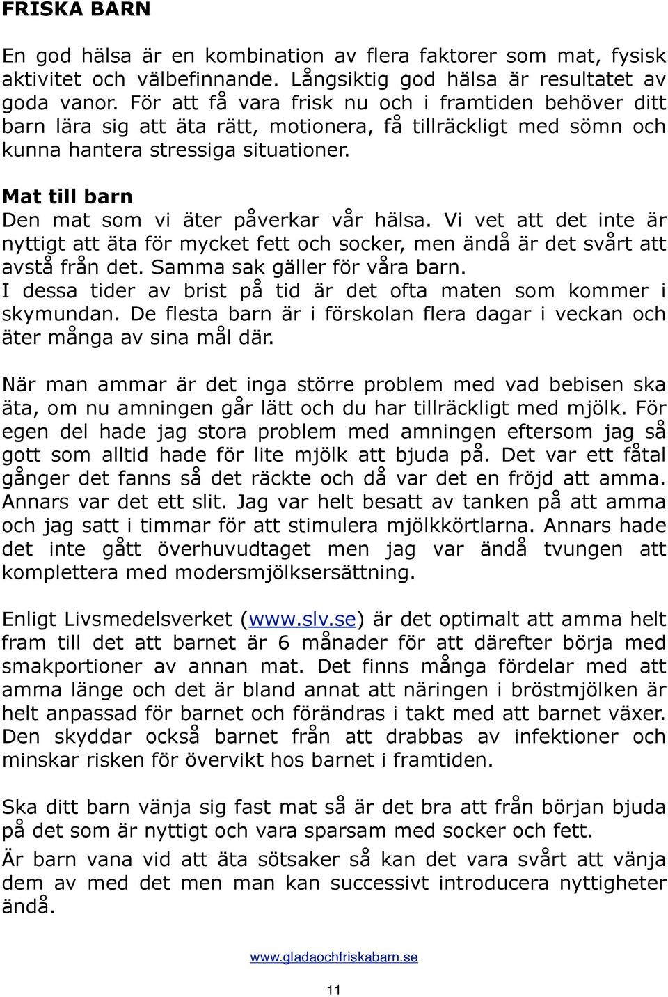 Mat till barn Den mat som vi äter påverkar vår hälsa. Vi vet att det inte är nyttigt att äta för mycket fett och socker, men ändå är det svårt att avstå från det. Samma sak gäller för våra barn.