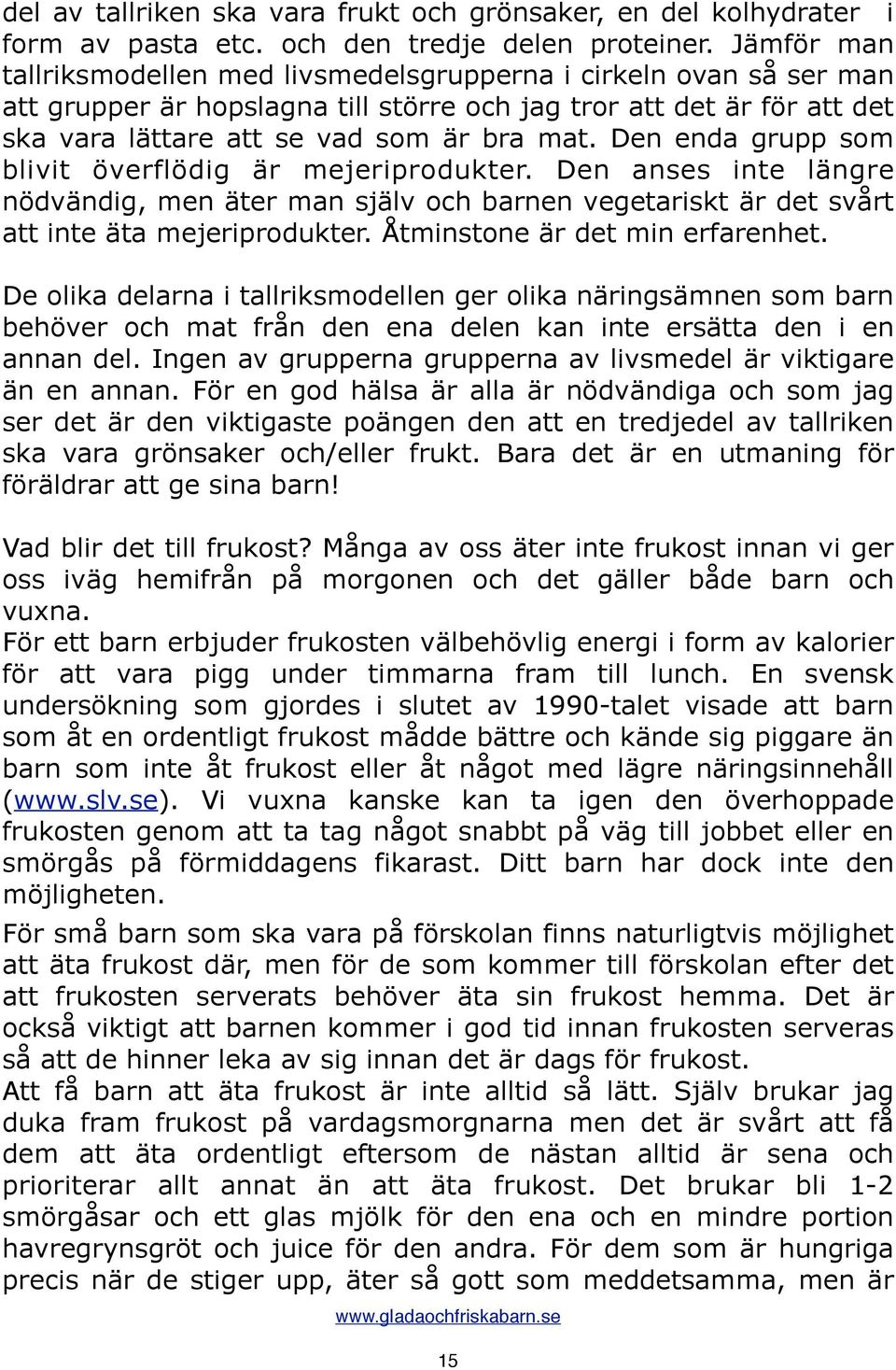 Den enda grupp som blivit överflödig är mejeriprodukter. Den anses inte längre nödvändig, men äter man själv och barnen vegetariskt är det svårt att inte äta mejeriprodukter.