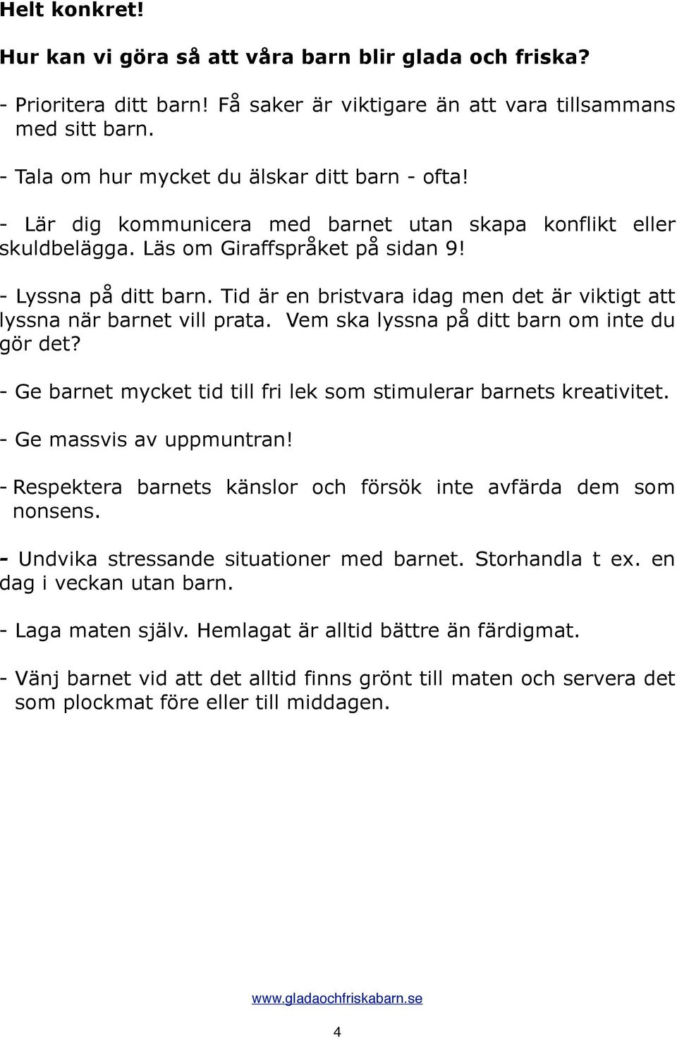 Tid är en bristvara idag men det är viktigt att lyssna när barnet vill prata. Vem ska lyssna på ditt barn om inte du gör det? - Ge barnet mycket tid till fri lek som stimulerar barnets kreativitet.