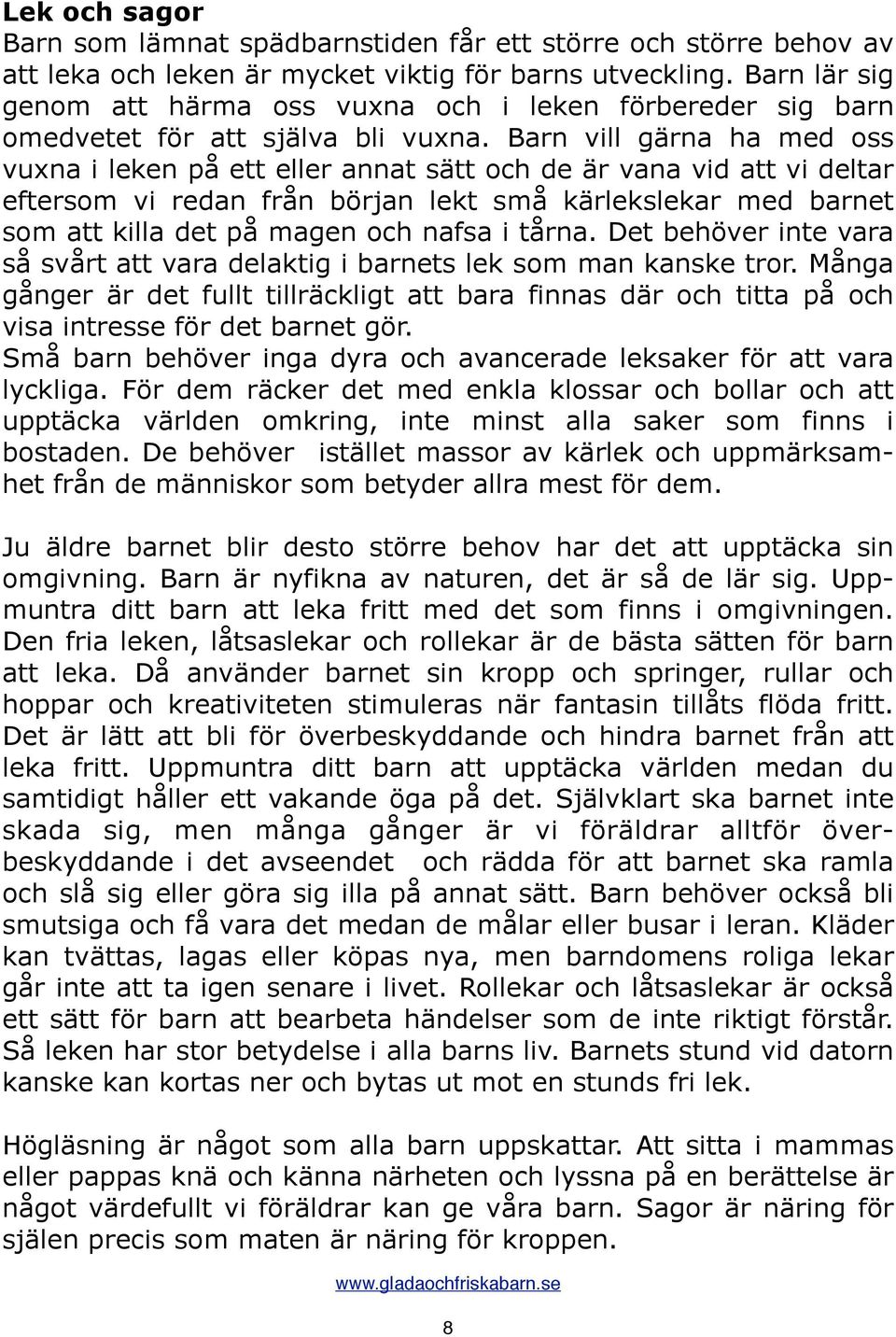 Barn vill gärna ha med oss vuxna i leken på ett eller annat sätt och de är vana vid att vi deltar eftersom vi redan från början lekt små kärlekslekar med barnet som att killa det på magen och nafsa i