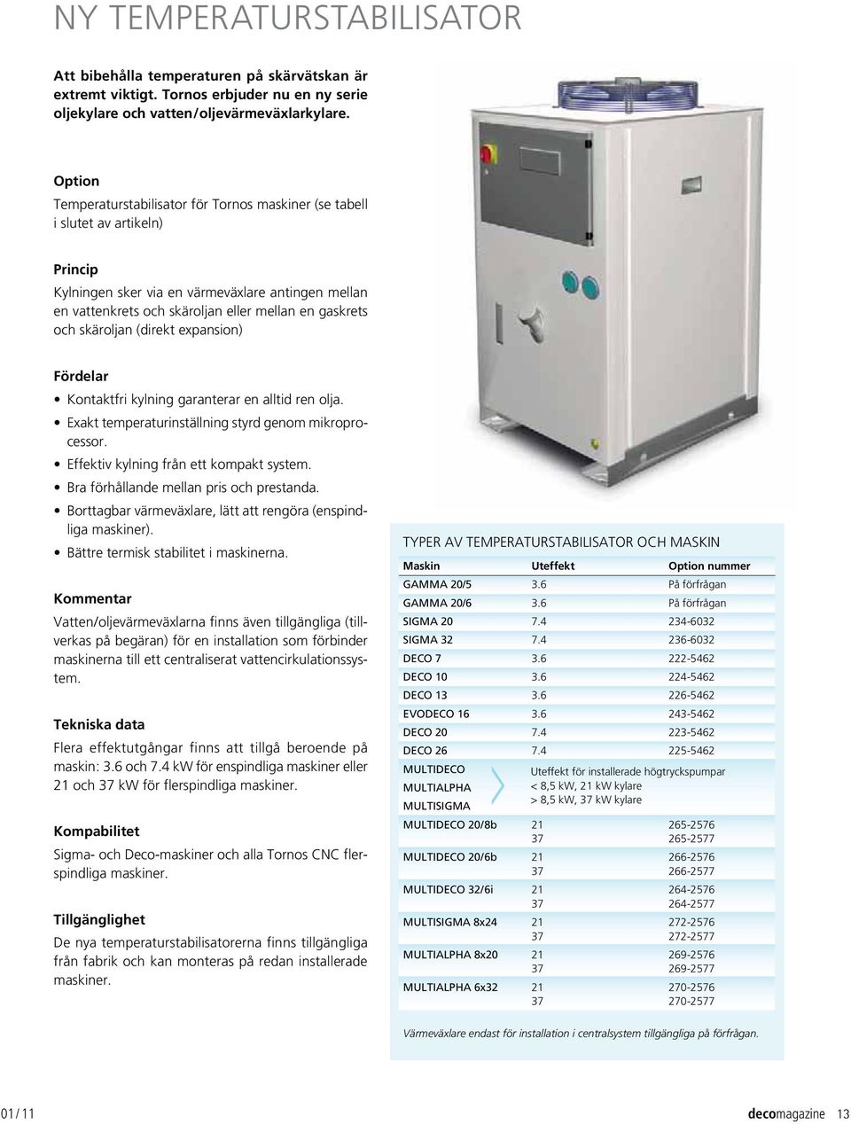 skäroljan (direkt expansion) Fördelar Kontaktfri kylning garanterar en alltid ren olja. Exakt temperaturinställning styrd genom mikroprocessor. Effektiv kylning från ett kompakt system.