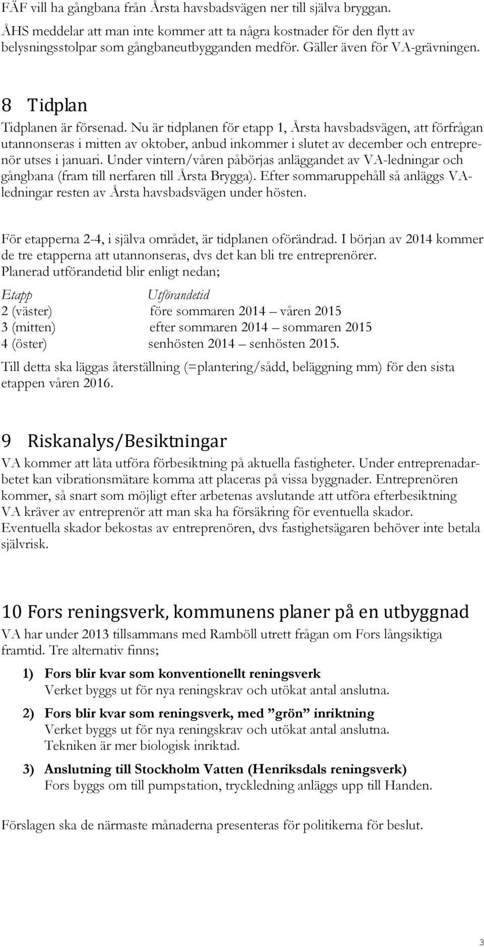 Nu är tidplanen för etapp 1, Årsta havsbadsvägen, att förfrågan utannonseras i mitten av oktober, anbud inkommer i slutet av december och entreprenör utses i januari.