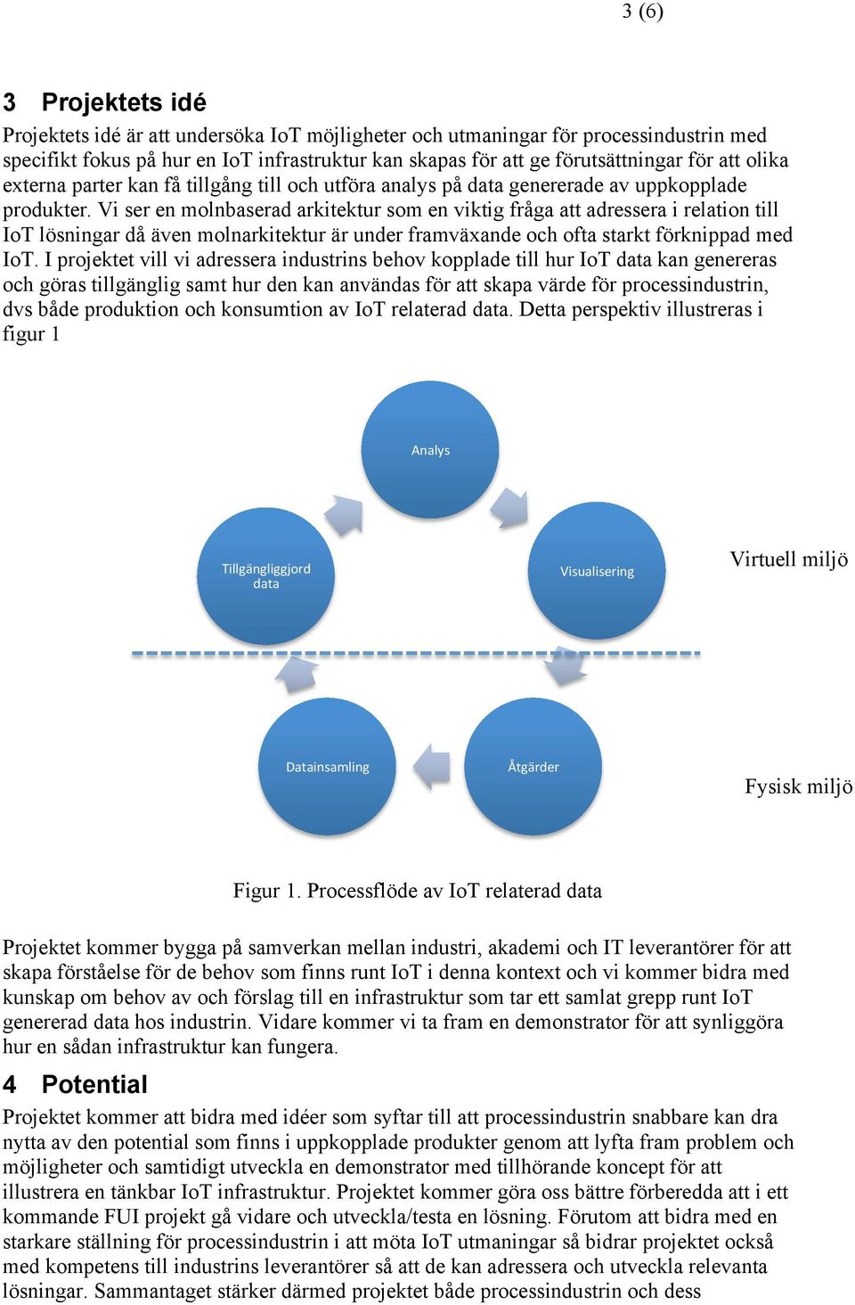 Vi ser en molnbaserad arkitektur som en viktig fråga att adressera i relation till IoT lösningar då även molnarkitektur är under framväxande och ofta starkt förknippad med IoT.