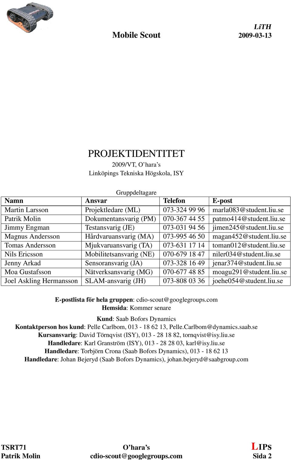 liu.se Tomas Andersson Mjukvaruansvarig (TA) 073-631 17 14 toman012@student.liu.se Nils Ericsson Mobilitetsansvarig (NE) 070-679 18 47 niler034@student.liu.se Jenny Arkad Sensoransvarig (JA) 073-328 16 49 jenar374@student.