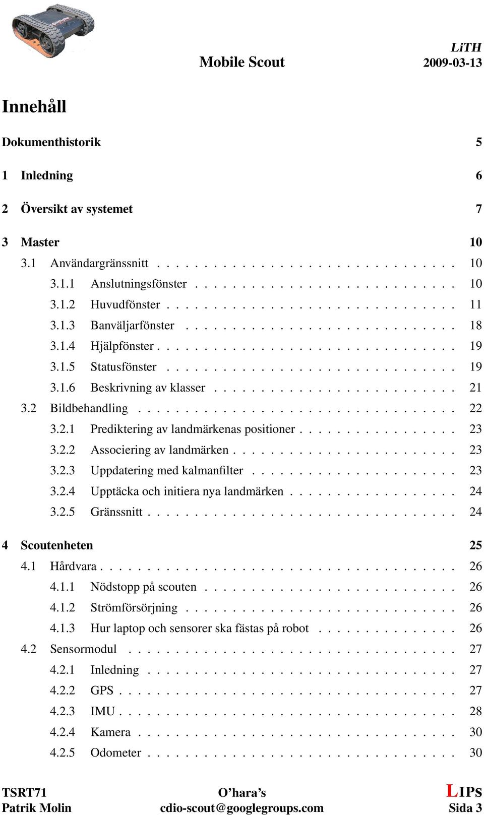 ......................... 21 3.2 Bildbehandling.................................. 22 3.2.1 Prediktering av landmärkenas positioner................. 23 3.2.2 Associering av landmärken........................ 23 3.2.3 Uppdatering med kalmanfilter.