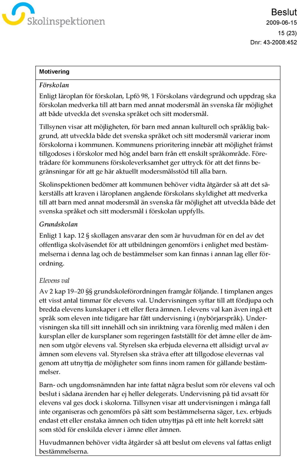 Tillsynen visar att möjligheten, för barn med annan kulturell och språklig bakgrund, att utveckla både det svenska språket och sitt modersmål varierar inom förskolorna i kommunen.