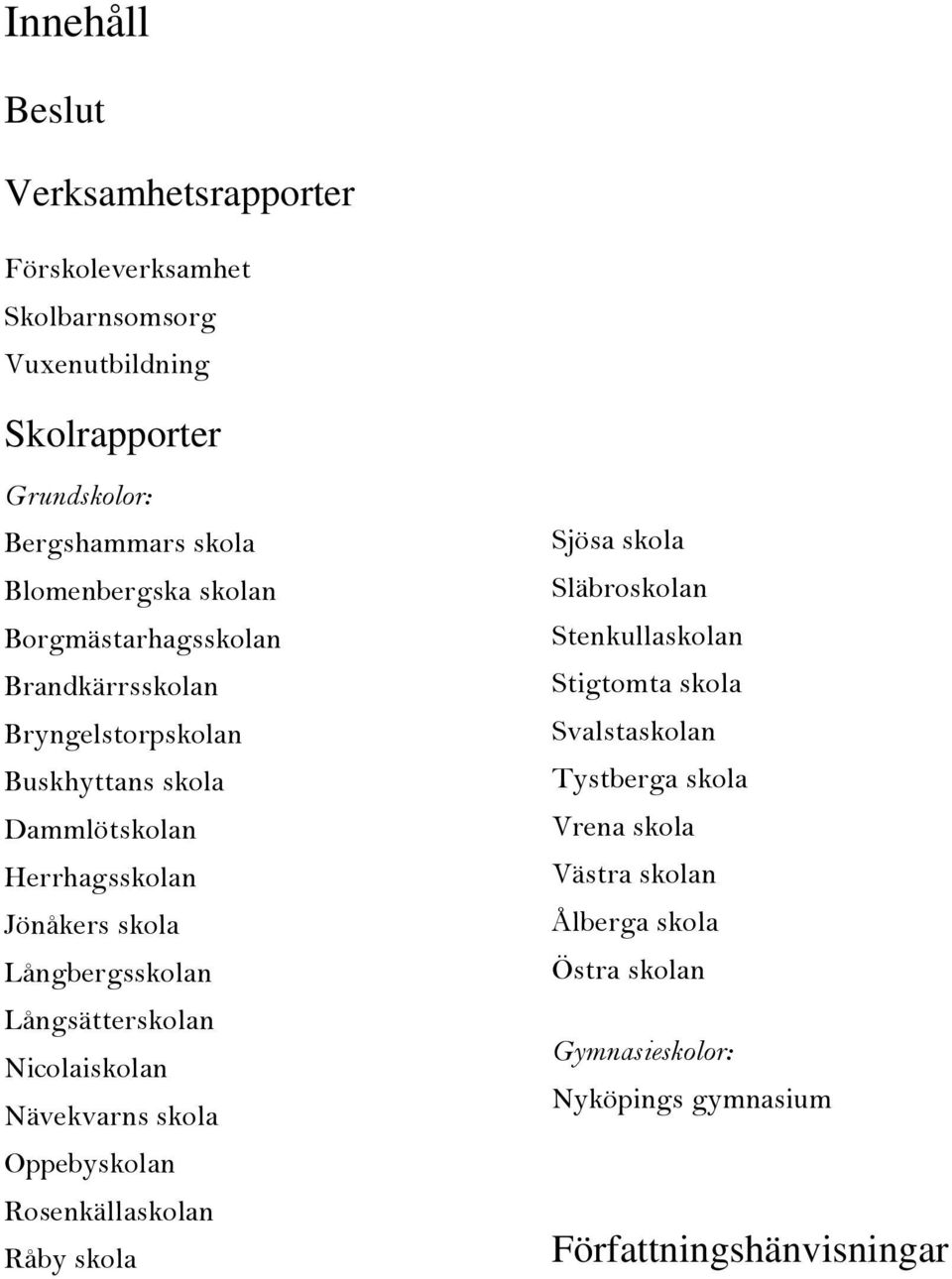 Långbergsskolan Långsätterskolan Nicolaiskolan Nävekvarns skola Oppebyskolan Rosenkällaskolan Råby skola Sjösa skola Släbroskolan