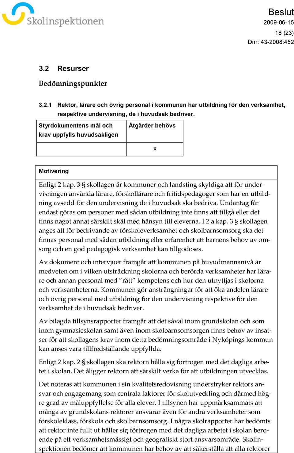 3 skollagen är kommuner och landsting skyldiga att för undervisningen använda lärare, förskollärare och fritidspedagoger som har en utbildning avsedd för den undervisning de i huvudsak ska bedriva.