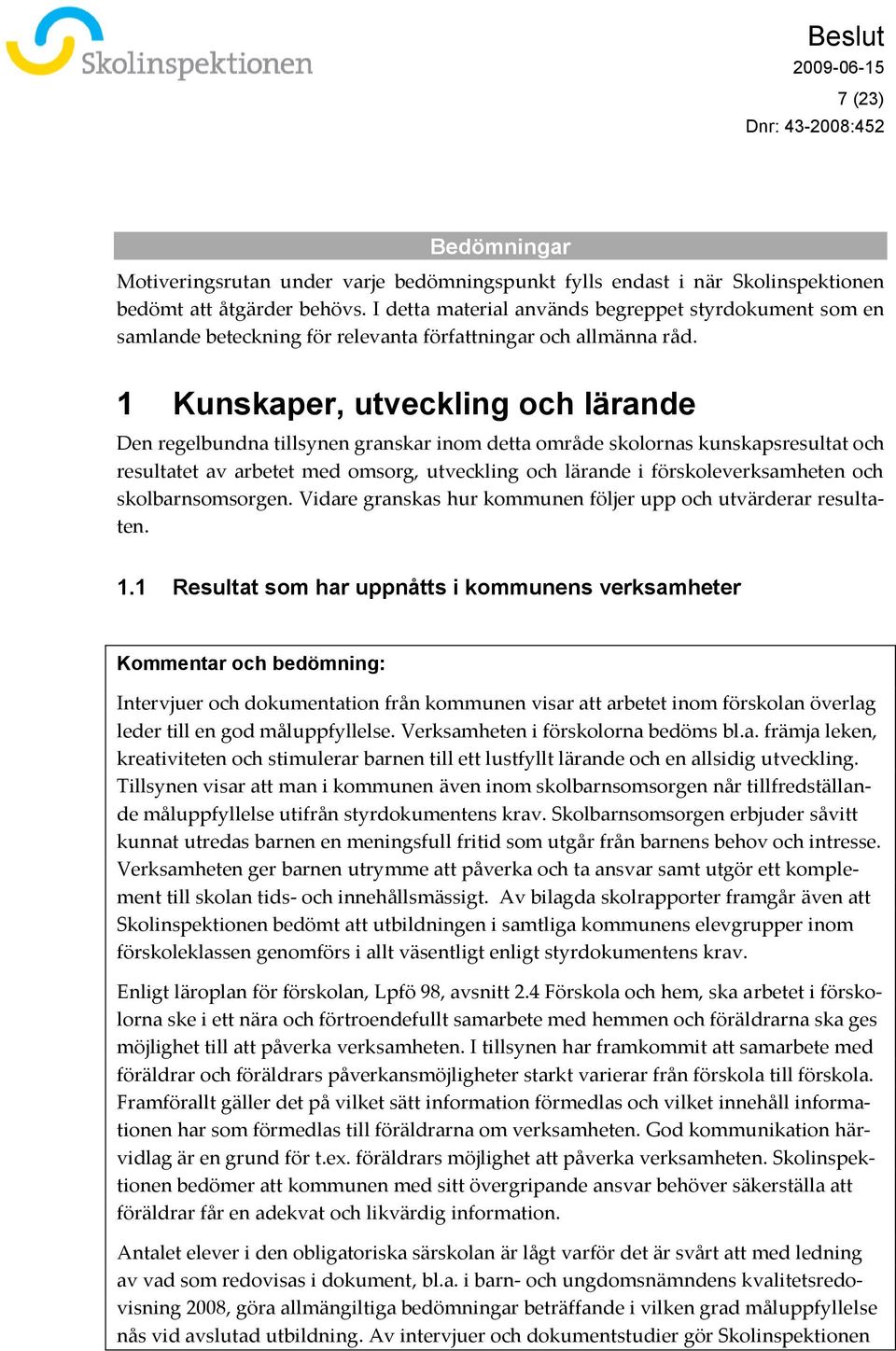 1 Kunskaper, utveckling och lärande Den regelbundna tillsynen granskar inom detta område skolornas kunskapsresultat och resultatet av arbetet med omsorg, utveckling och lärande i förskoleverksamheten